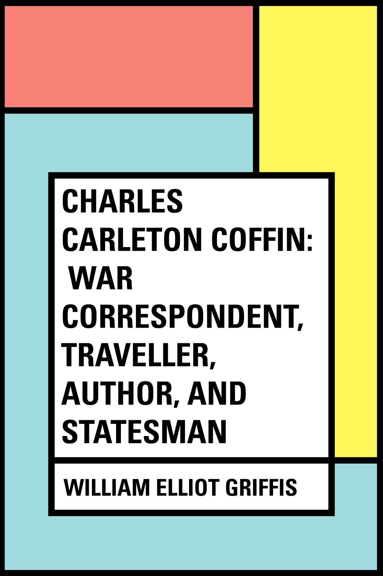 Charles Carleton Coffin: War Correspondent, Traveller, Author, and Statesman