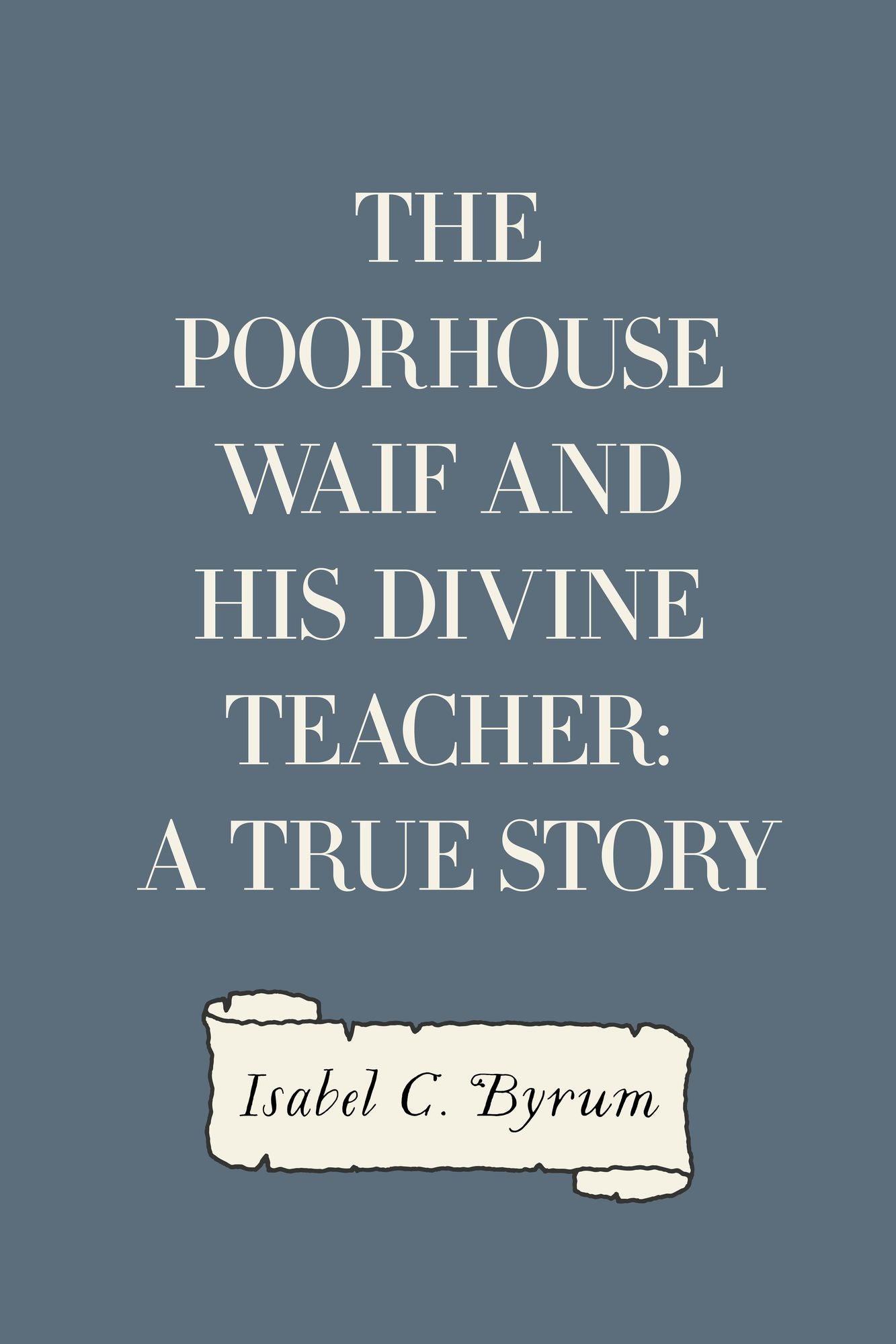 The Poorhouse Waif and His Divine Teacher: A True Story