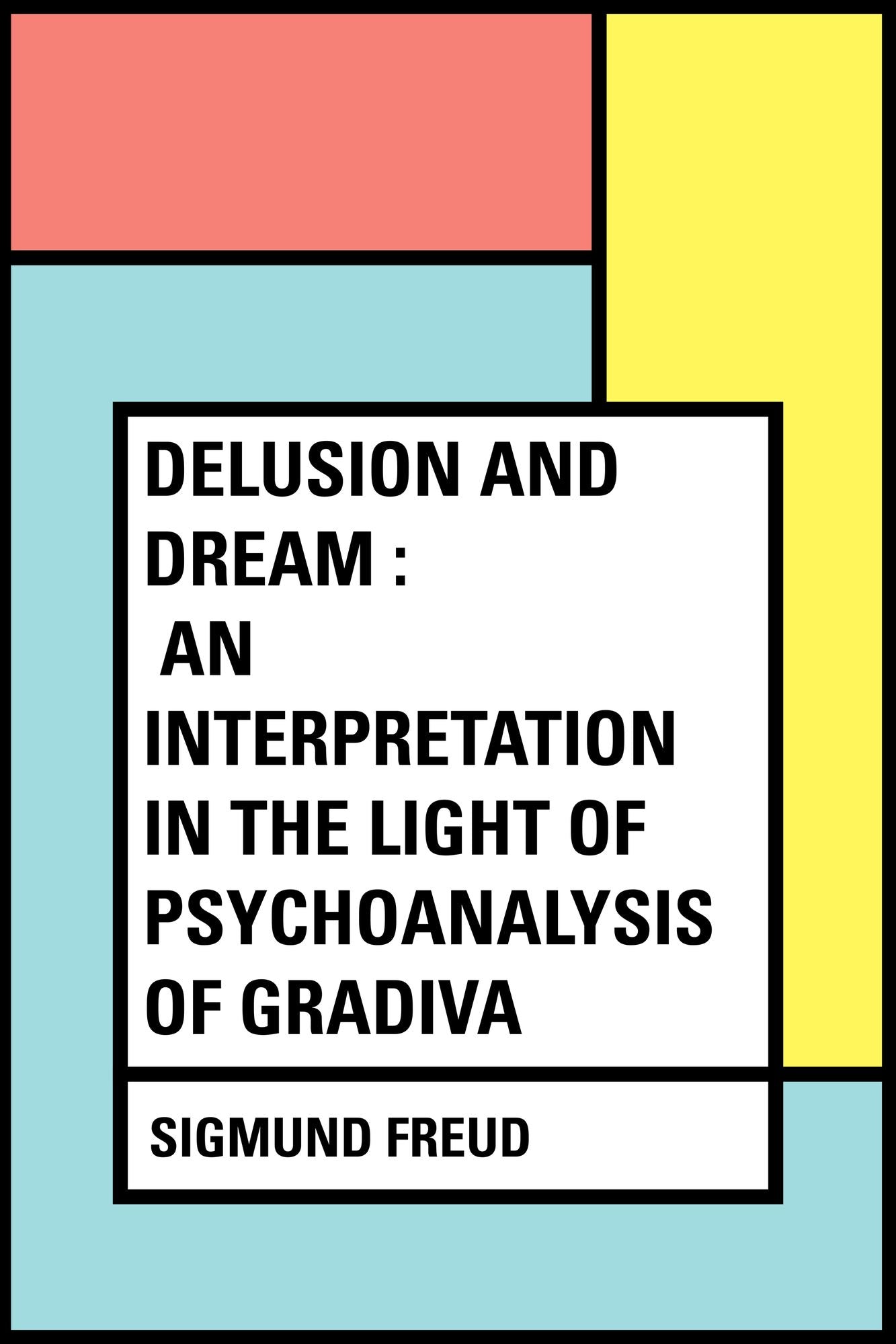 Delusion and Dream : an Interpretation in the Light of Psychoanalysis of Gradiva
