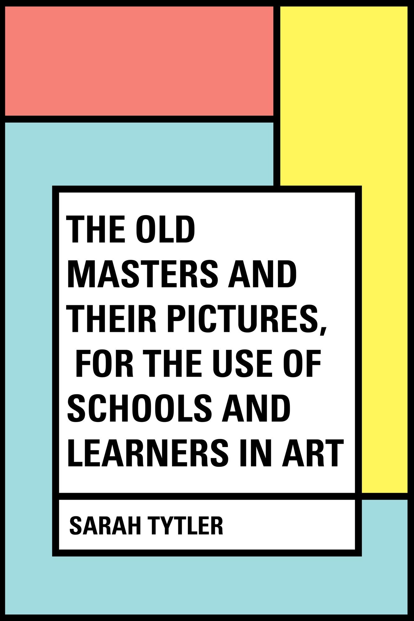 The Old Masters and Their Pictures, For the Use of Schools and Learners in Art