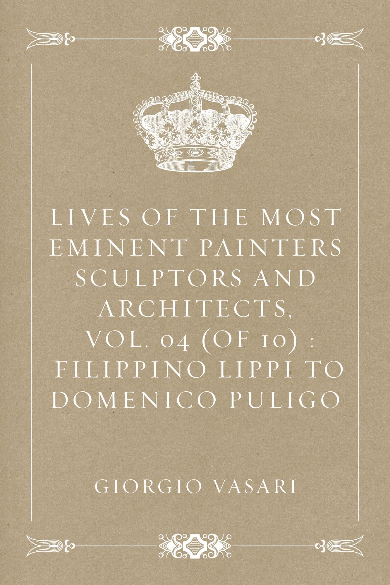 Lives of the Most Eminent Painters Sculptors and Architects, Vol. 04 (of 10) : Filippino Lippi to Domenico Puligo