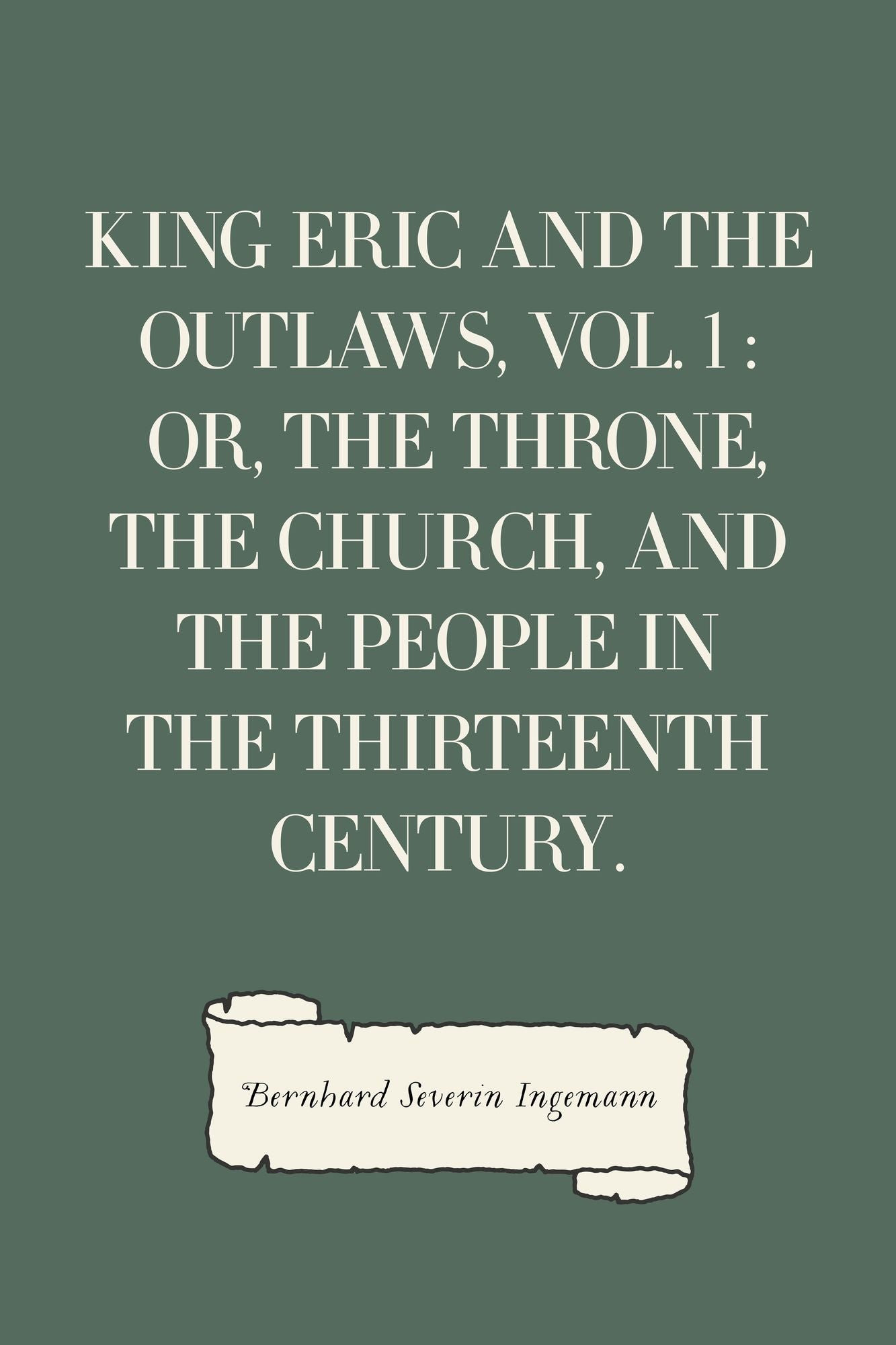 King Eric and the Outlaws, Vol. 1 : or, the Throne, the Church, and the People in the Thirteenth Century.