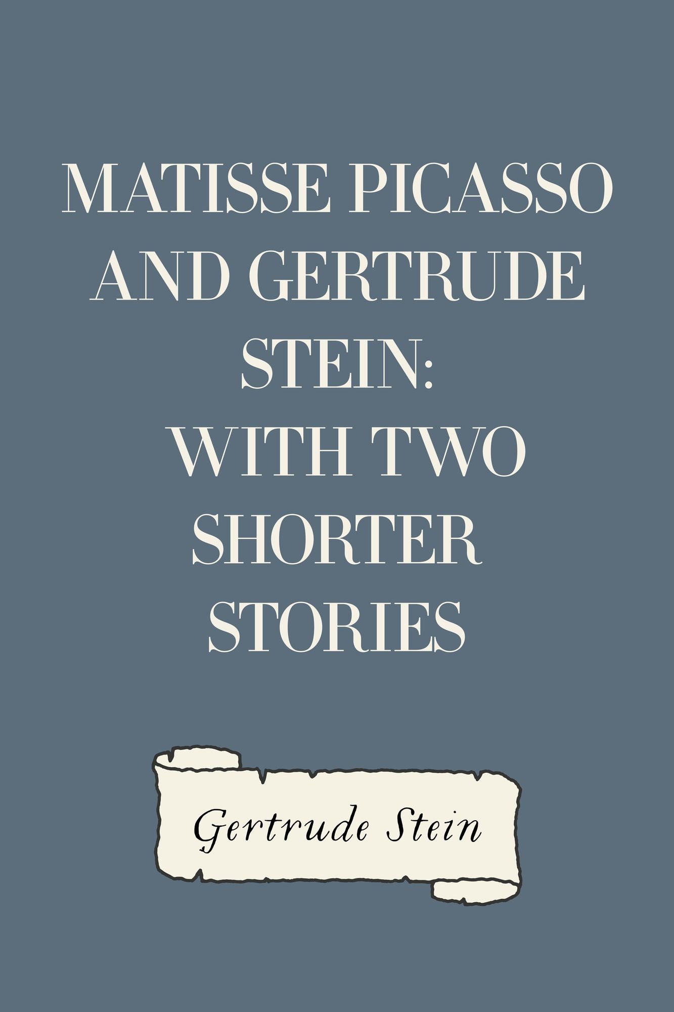 Matisse Picasso and Gertrude Stein: With Two Shorter Stories