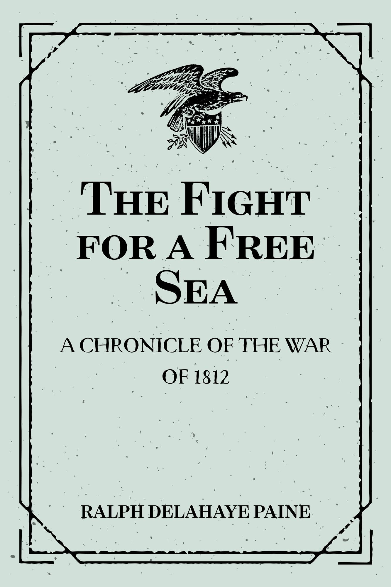 The Fight for a Free Sea: A Chronicle of the War of 1812: The Chronicles of America Series, Volume 17