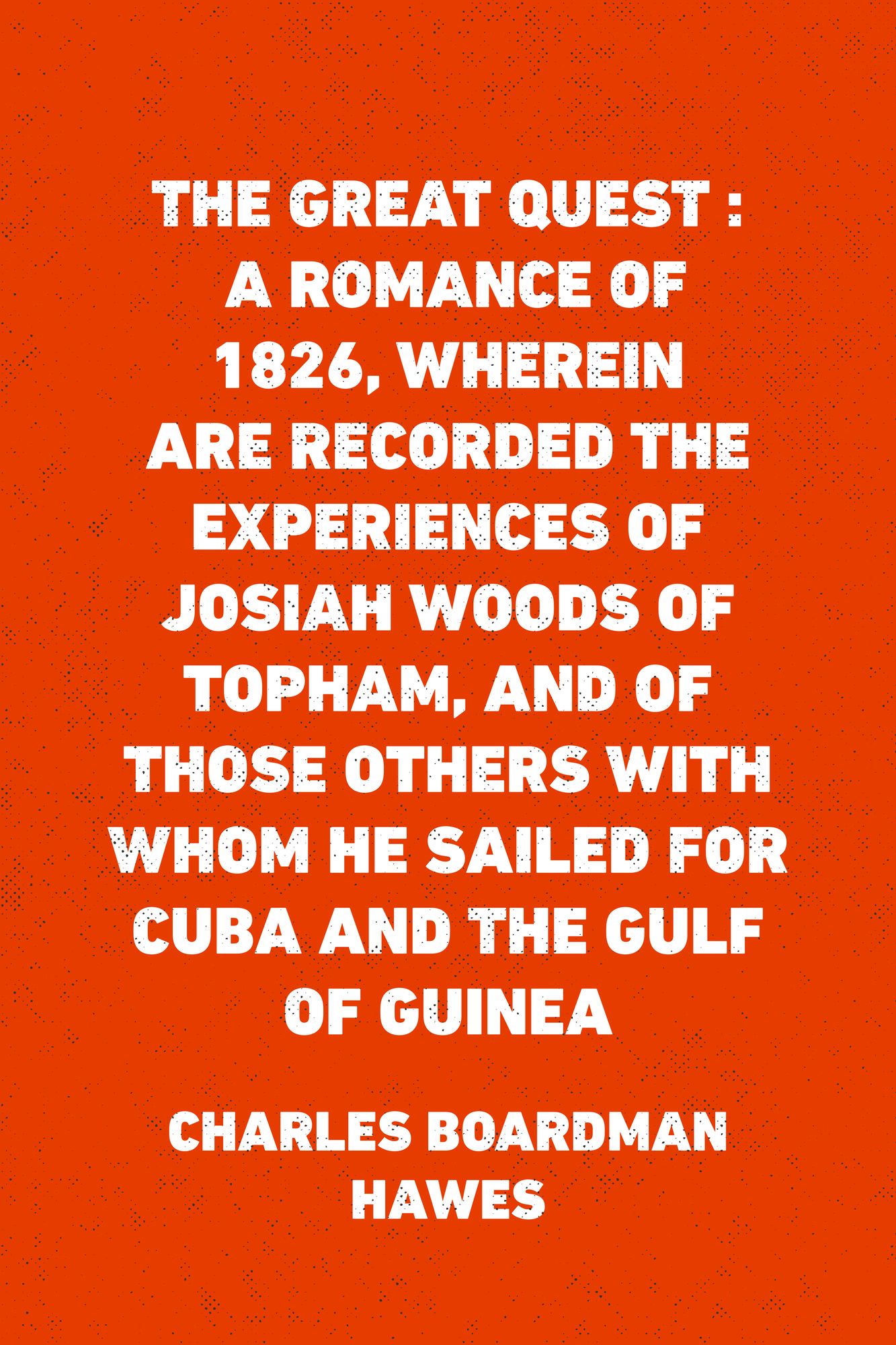 The Great Quest : A romance of 1826, wherein are recorded the experiences of Josiah Woods of Topham, and of those others with whom he sailed for Cuba and the Gulf of Guinea