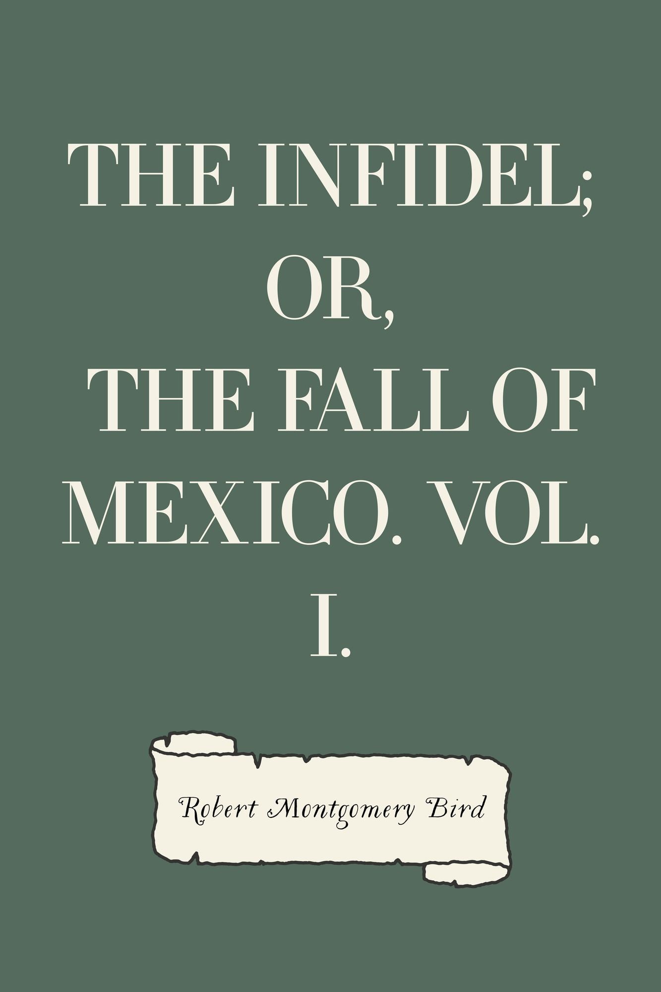 The Infidel; or, the Fall of Mexico. Vol. I.