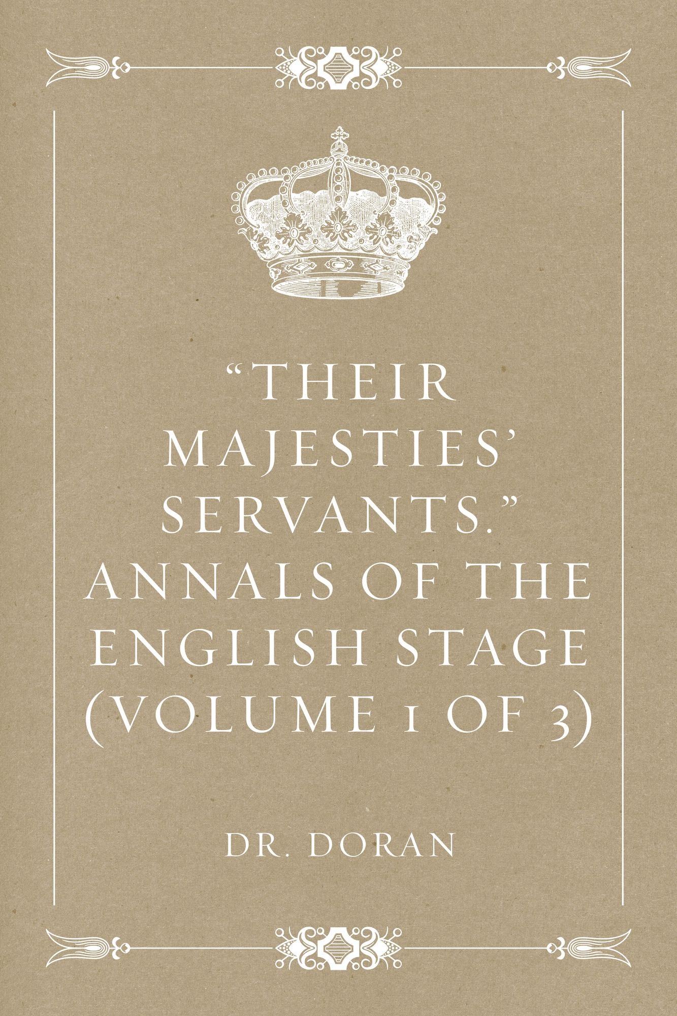 "Their Majesties' Servants." Annals of the English Stage (Volume 1 of 3)