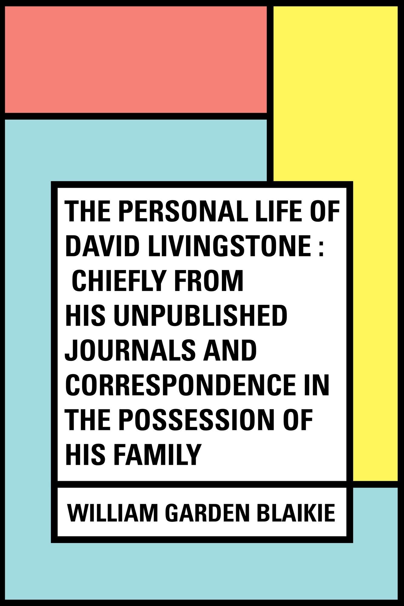 The Personal Life of David Livingstone : Chiefly from his Unpublished Journals and Correspondence in the Possession of His Family