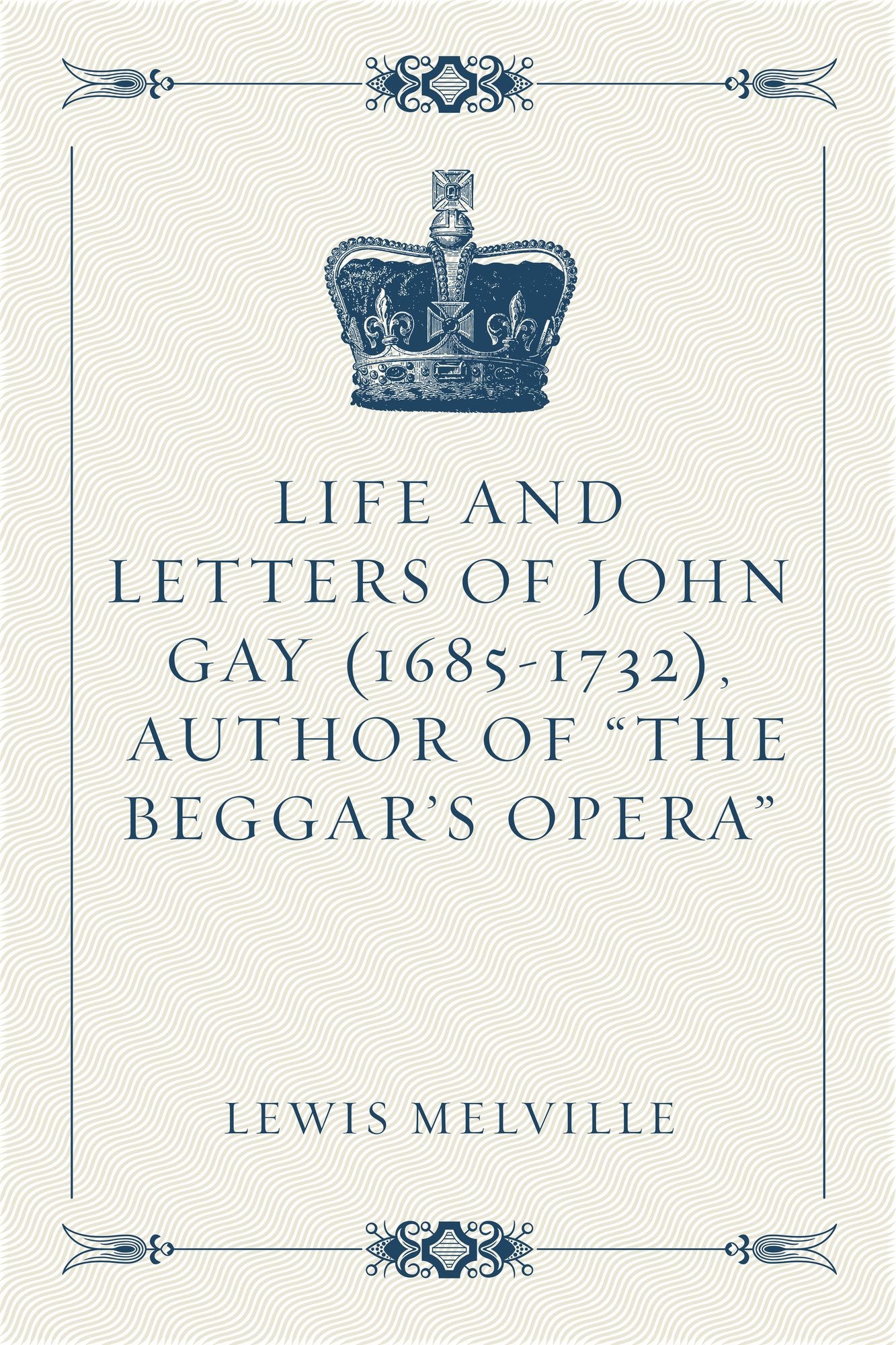 Life And Letters Of John Gay (1685-1732), Author of "The Beggar's Opera"