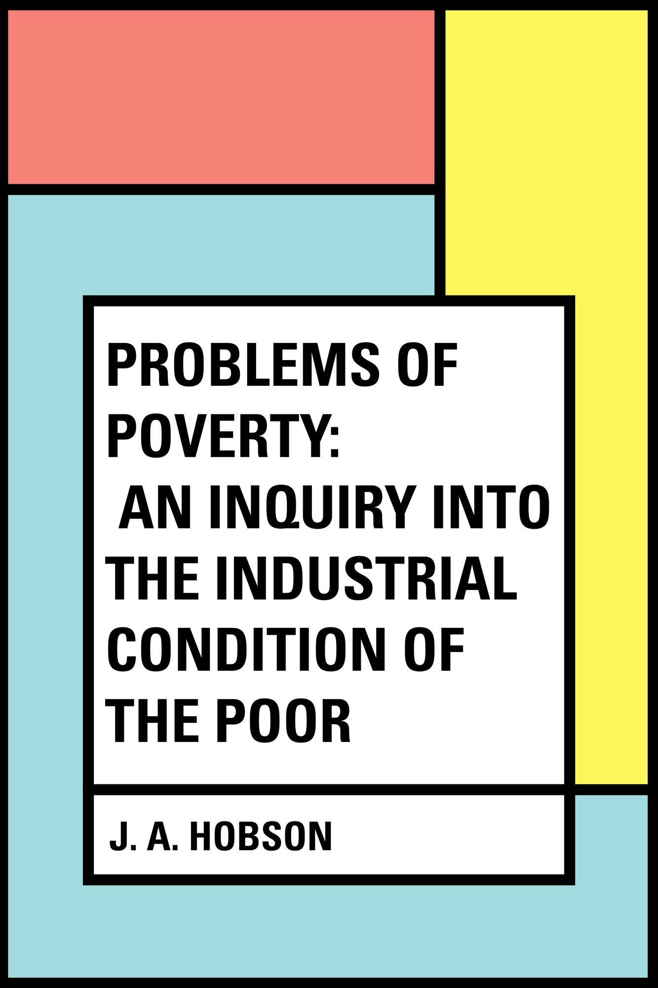 Problems of Poverty: An Inquiry into the Industrial Condition of the Poor