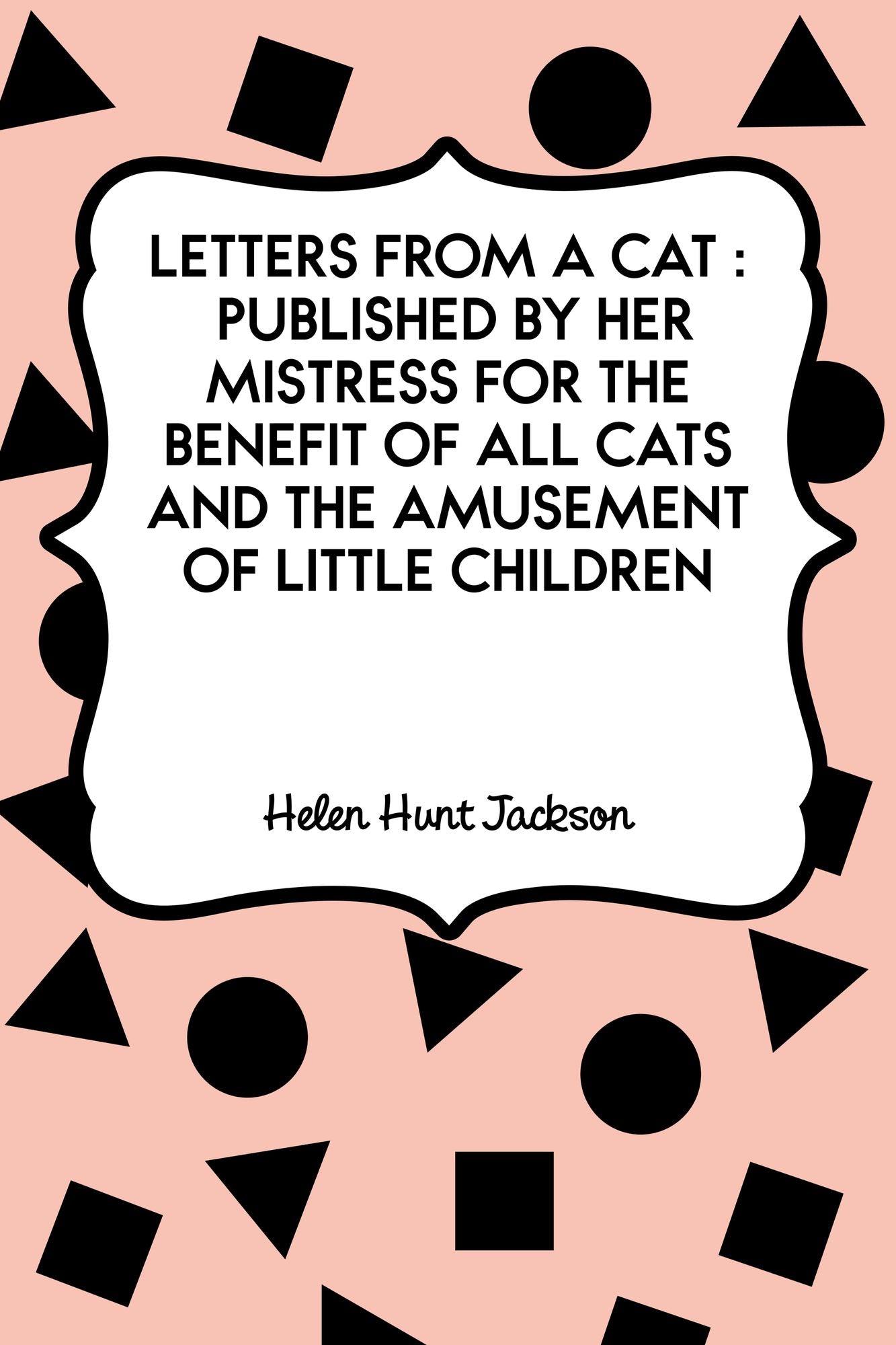 Letters from a Cat : Published by Her Mistress for the Benefit of All Cats and the Amusement of Little Children