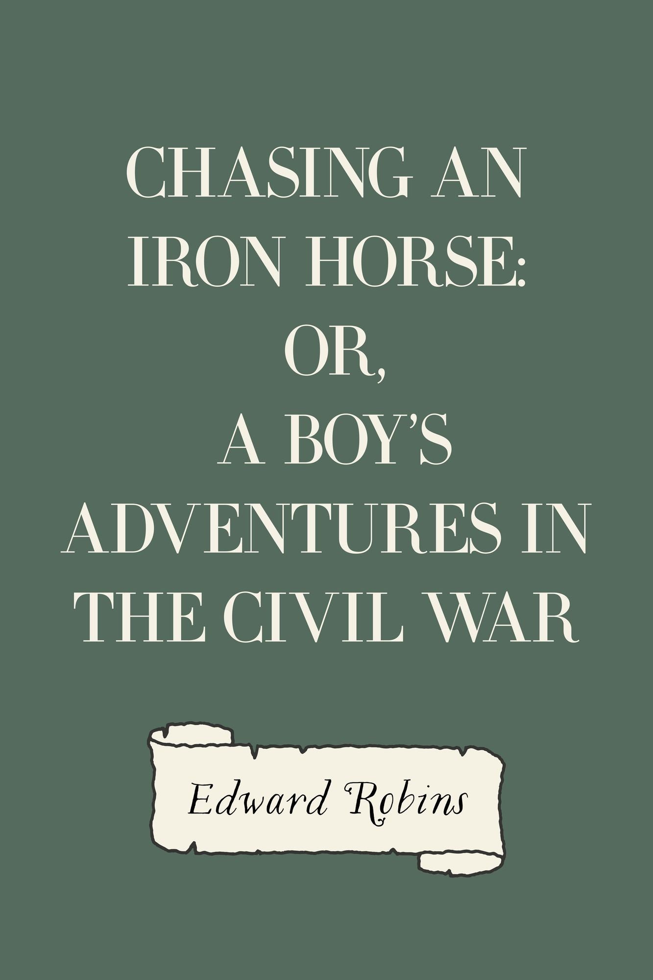 Chasing an Iron Horse: Or, A Boy's Adventures in the Civil War