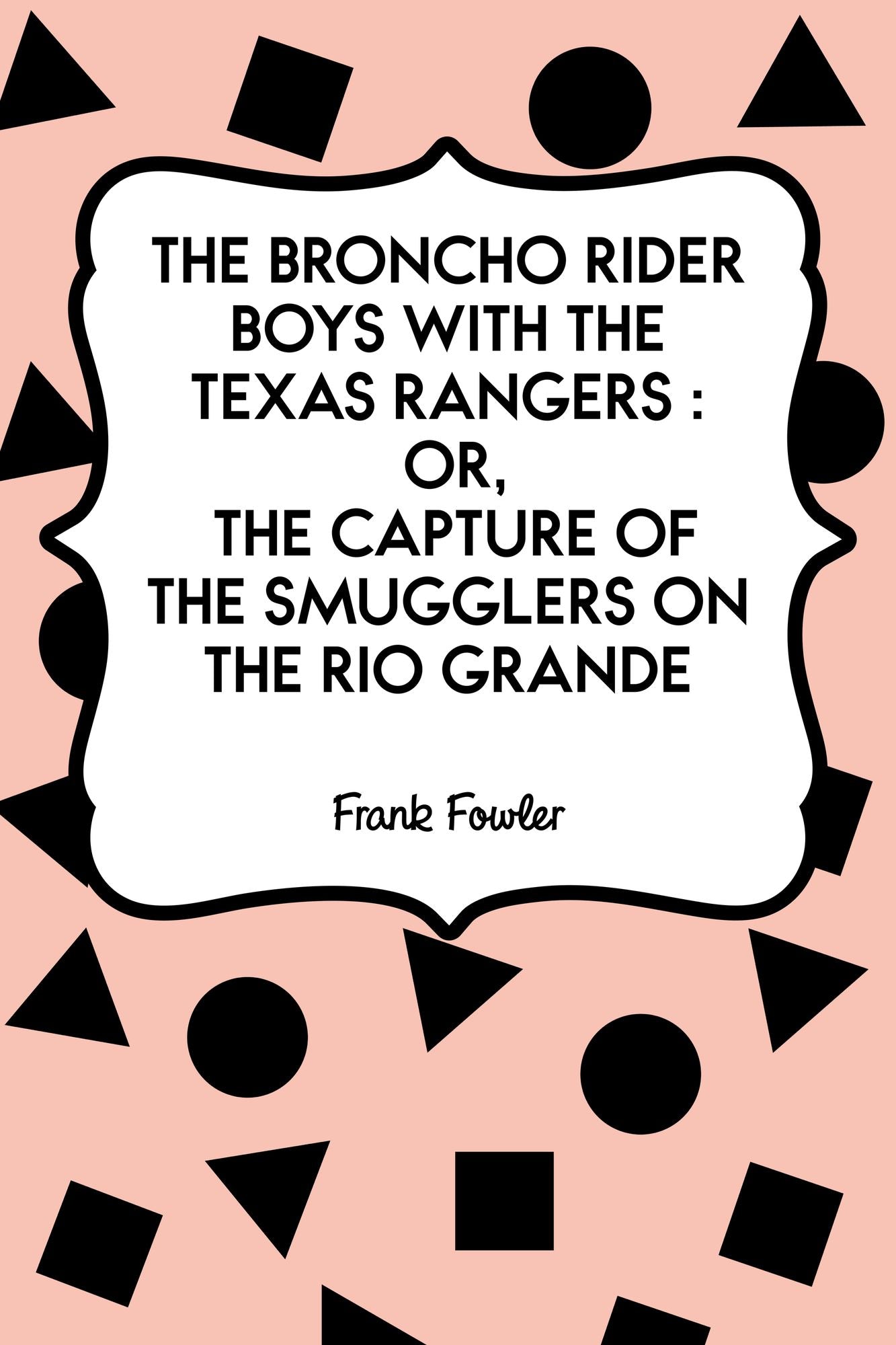The Broncho Rider Boys with the Texas Rangers : Or, The Capture of the Smugglers on the Rio Grande