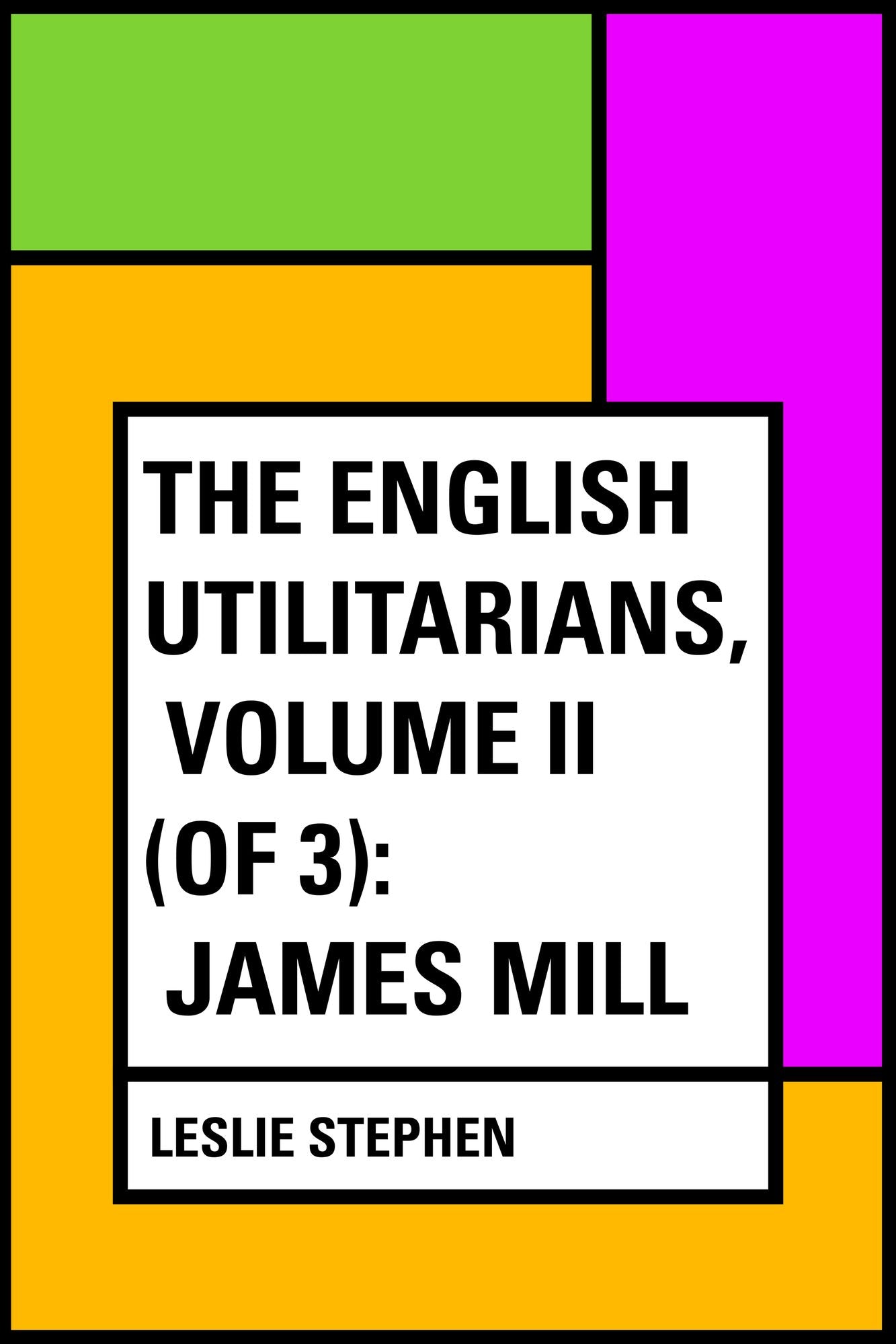 The English Utilitarians, Volume II (of 3): James Mill