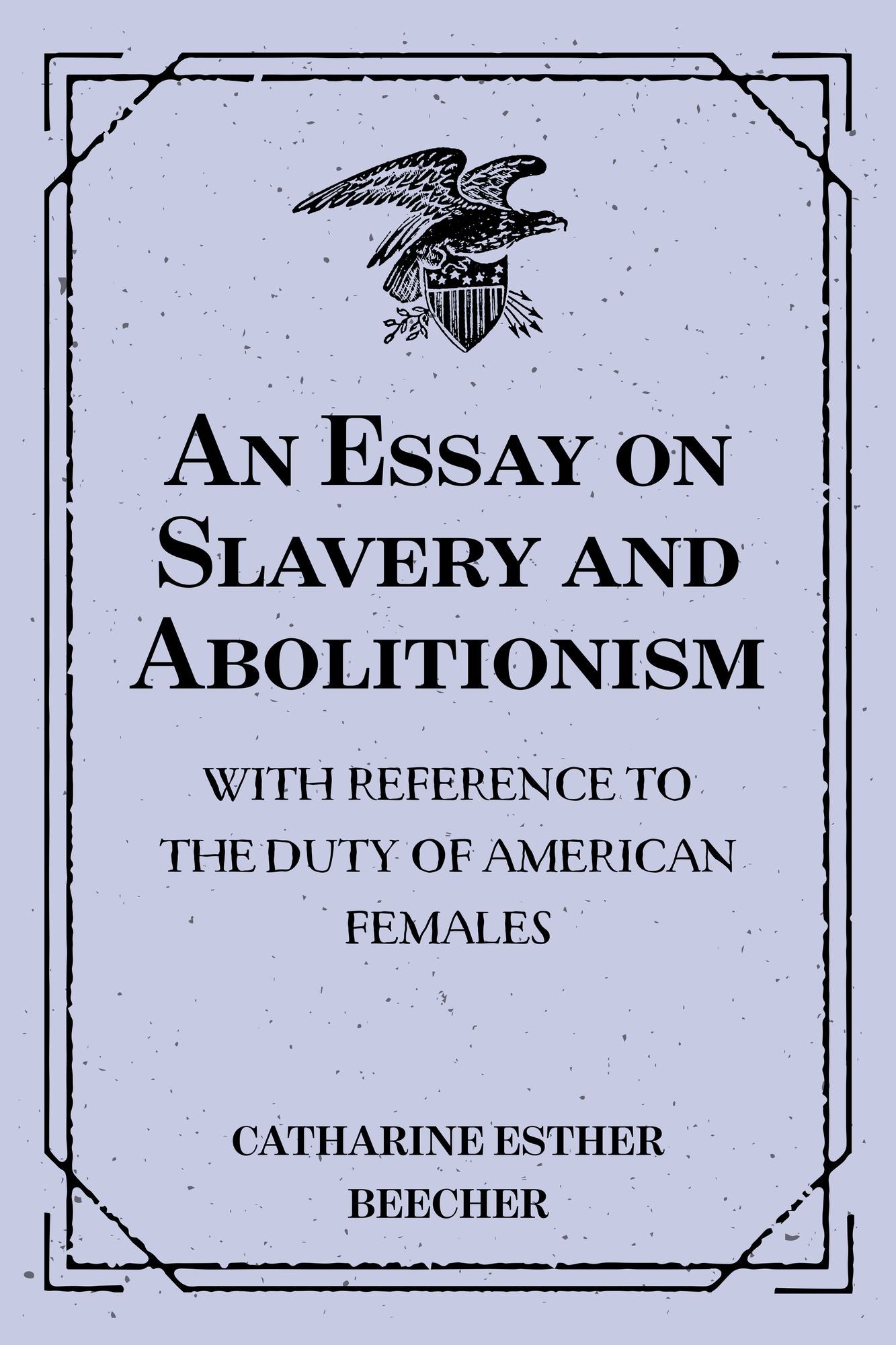 An Essay on Slavery and Abolitionism: With reference to the duty of American females