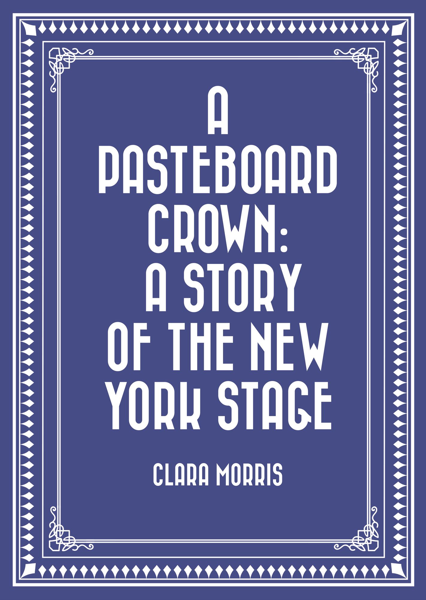 A Pasteboard Crown: A Story of the New York Stage