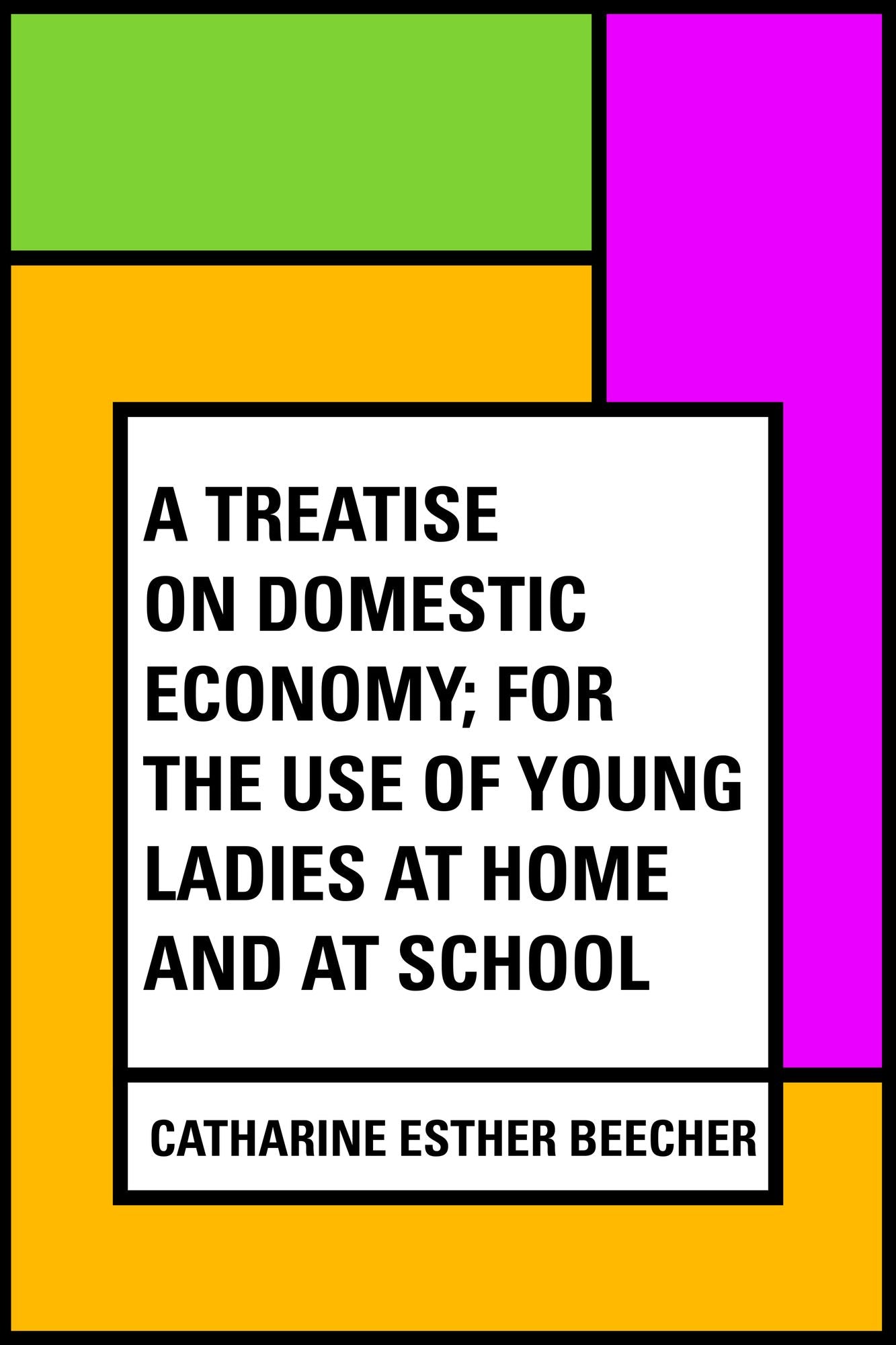 A Treatise on Domestic Economy; For the Use of Young Ladies at Home and at School