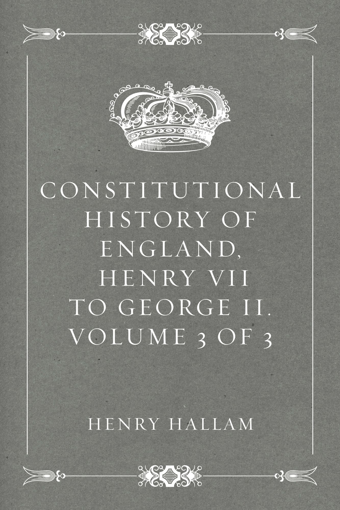 Constitutional History of England, Henry VII to George II. Volume 3 of 3