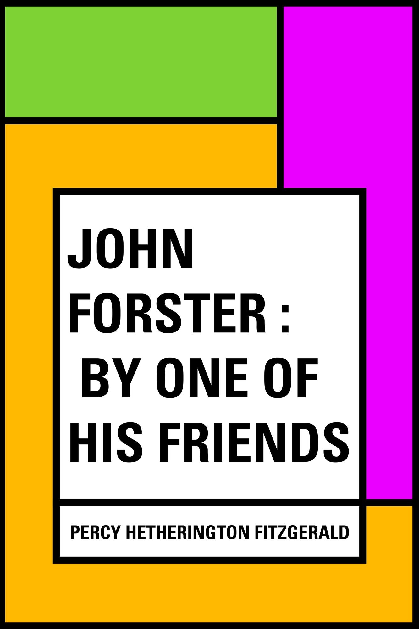 John Forster : By One of His Friends