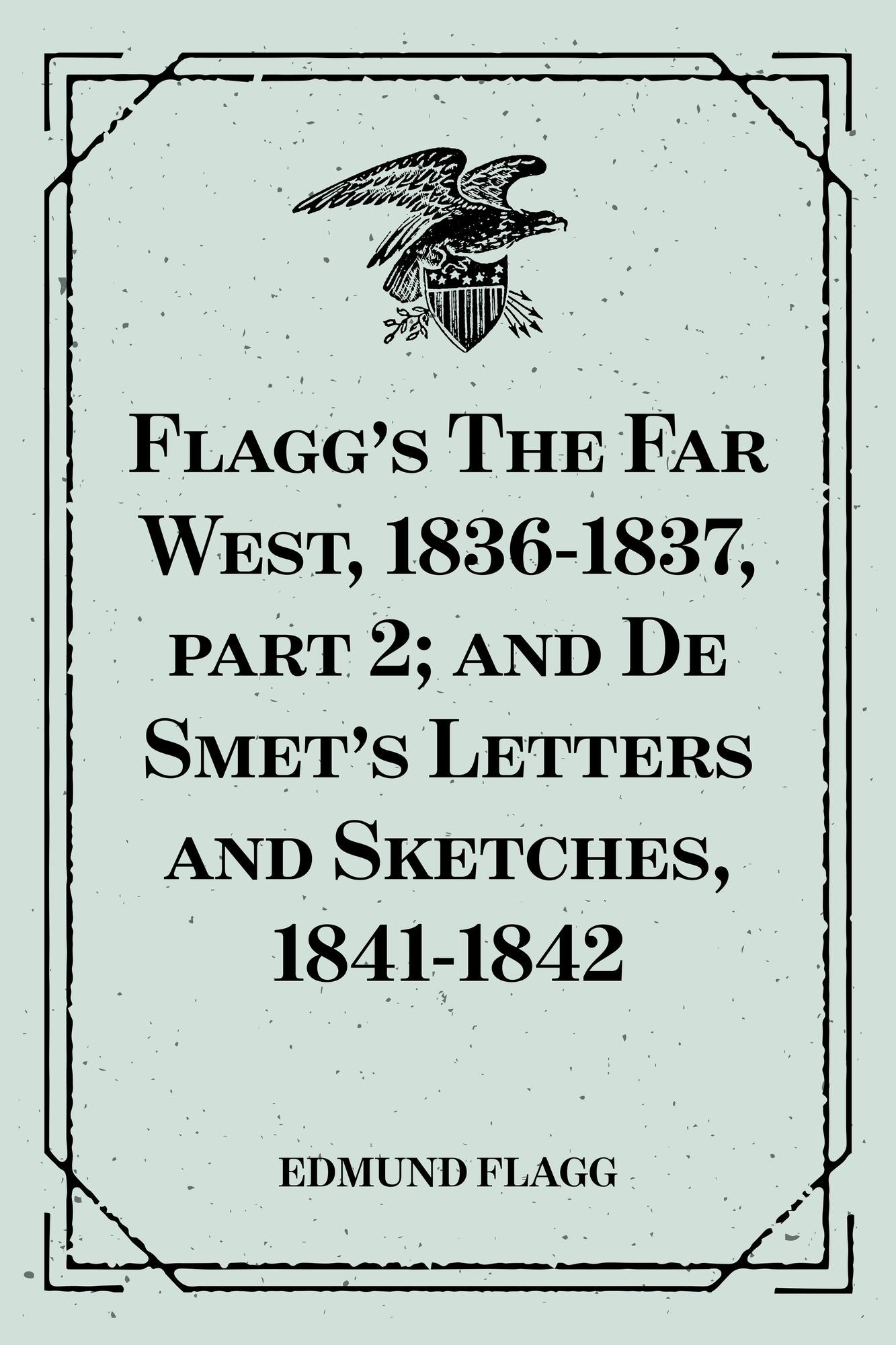 Flagg's The Far West, 1836-1837, part 2; and De Smet's Letters and Sketches, 1841-1842
