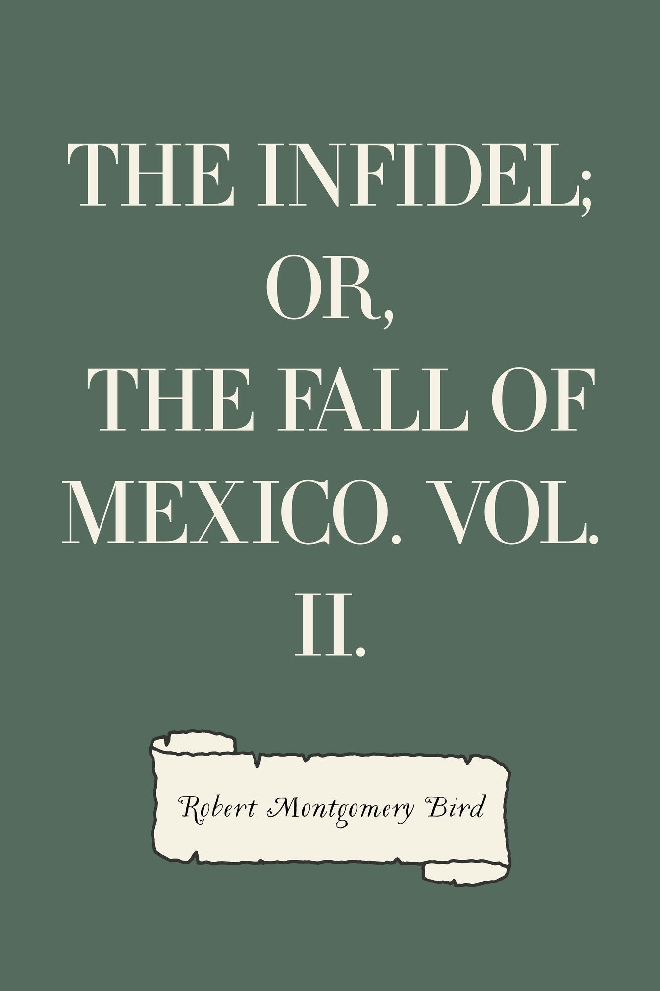 The Infidel; or, the Fall of Mexico. Vol. II.