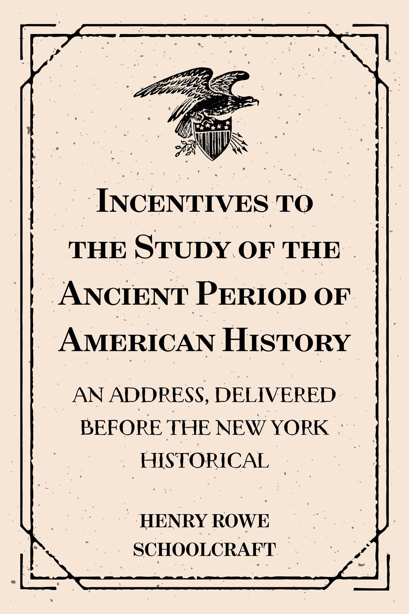 Incentives to the Study of the Ancient Period of American History: An address, delivered before the New York Historical: Society, at its forty-second anniversary, 17th November 1846