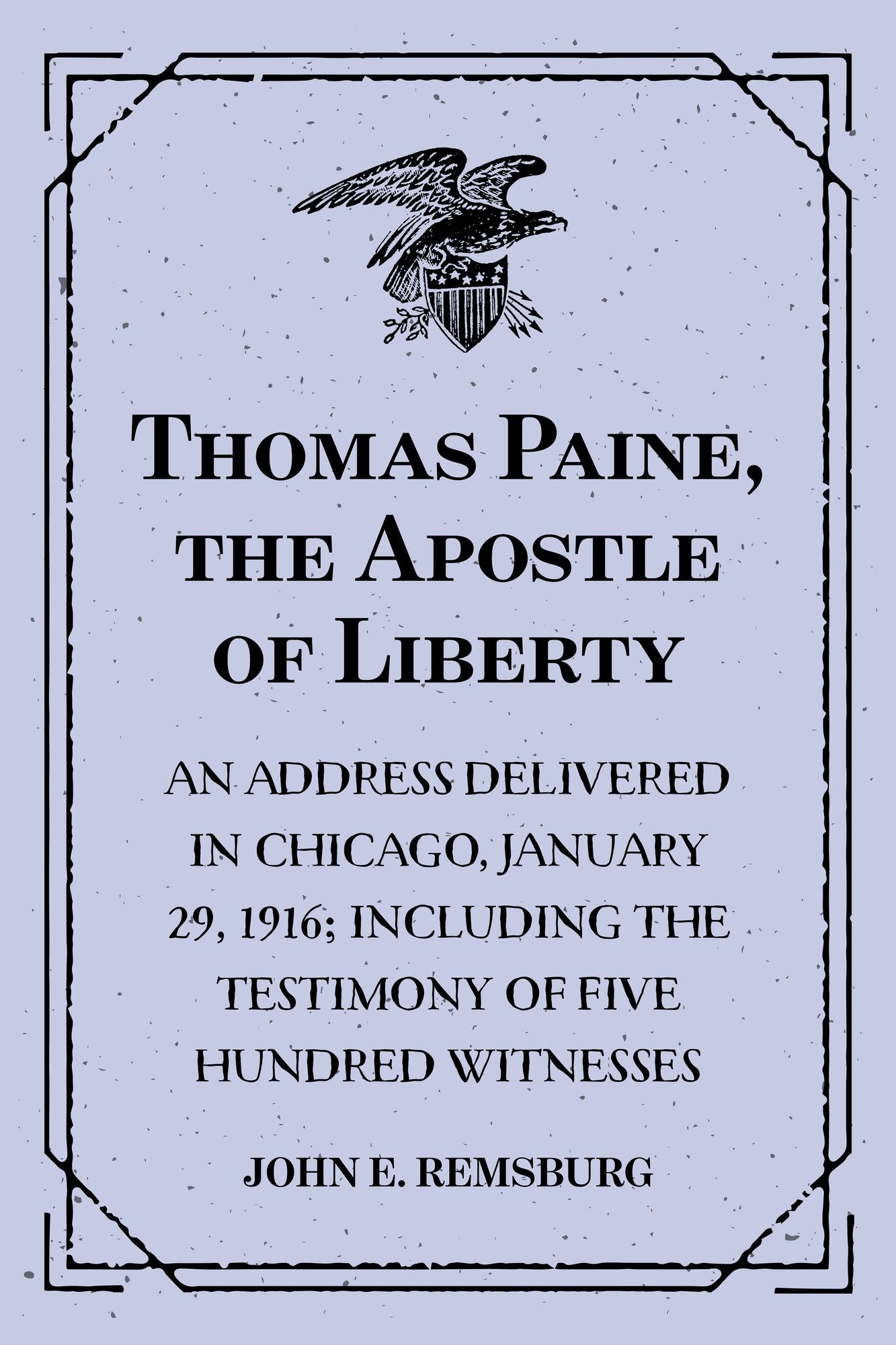 Thomas Paine, the Apostle of Liberty : An Address Delivered in Chicago, January 29, 1916; Including the Testimony of Five Hundred Witnesses
