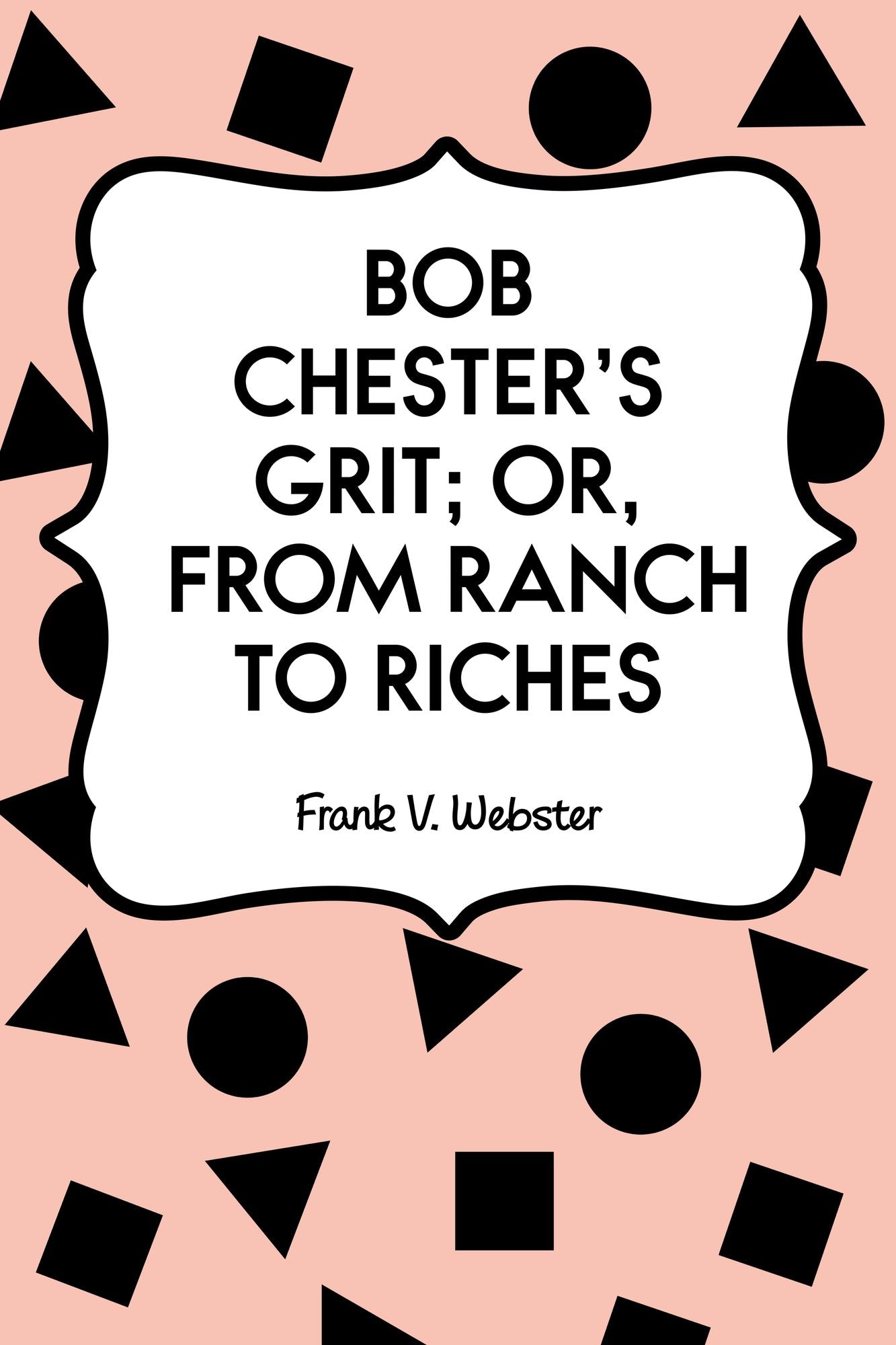Bob Chester's Grit; Or, From Ranch to Riches