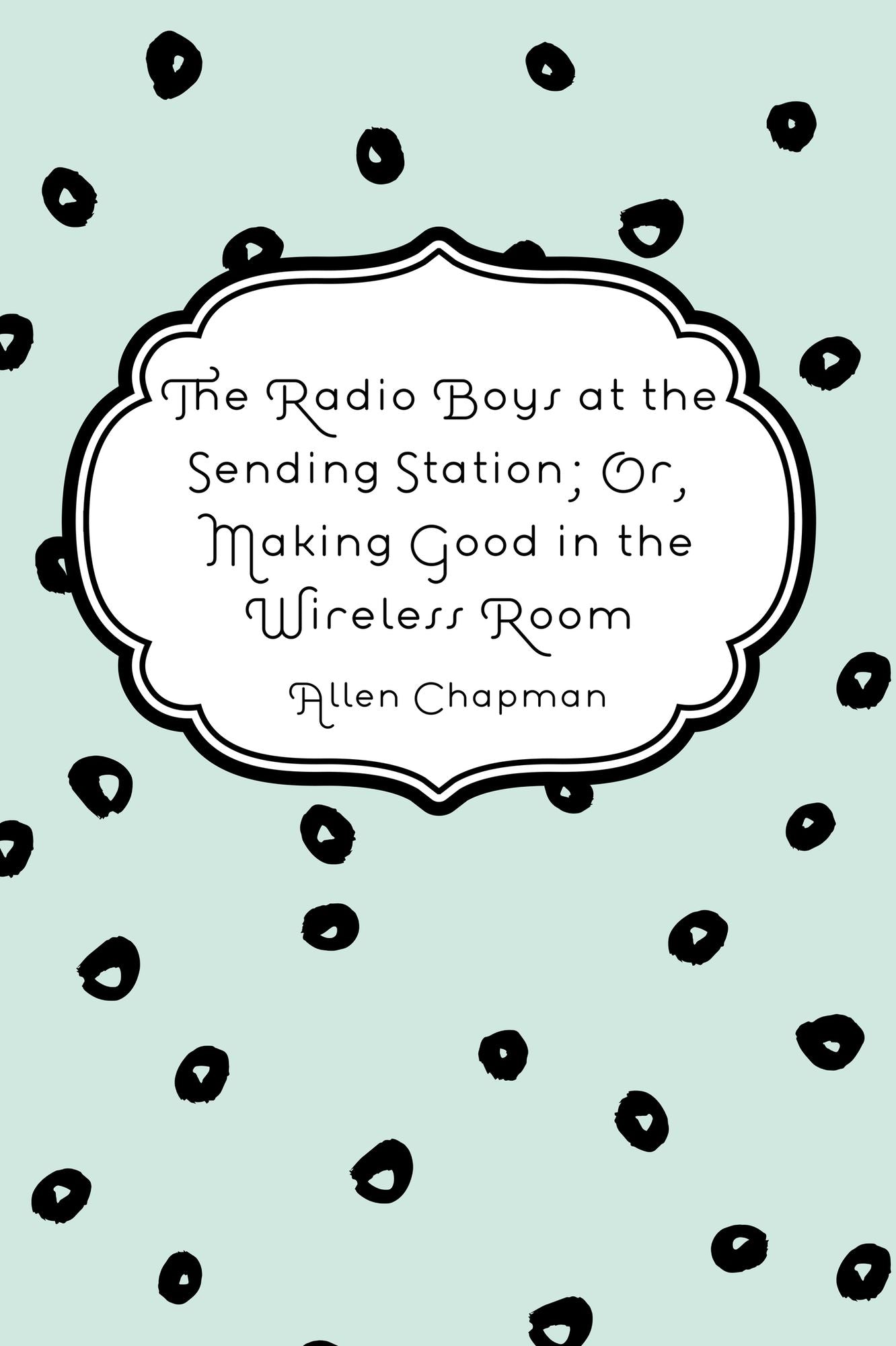 The Radio Boys at the Sending Station; Or, Making Good in the Wireless Room