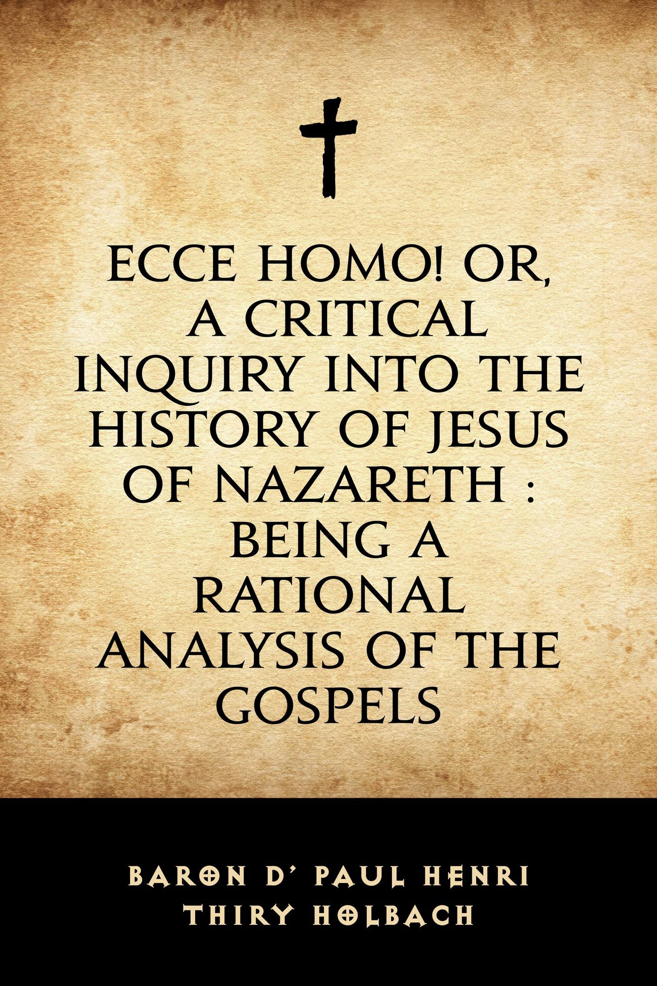 Ecce Homo! Or, A Critical Inquiry into the History of Jesus of Nazareth : Being a Rational Analysis of the Gospels
