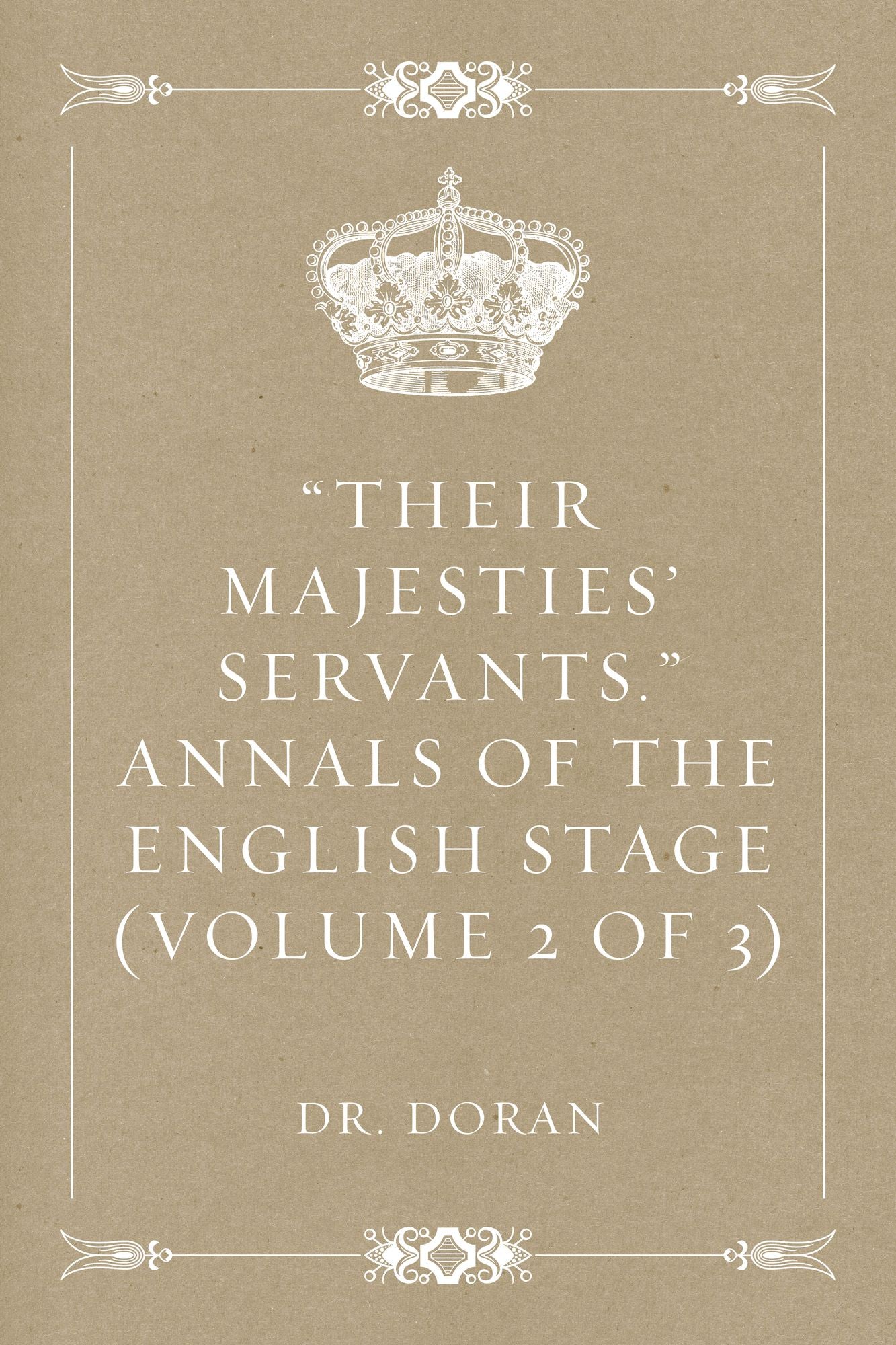 "Their Majesties' Servants." Annals of the English Stage (Volume 2 of 3)