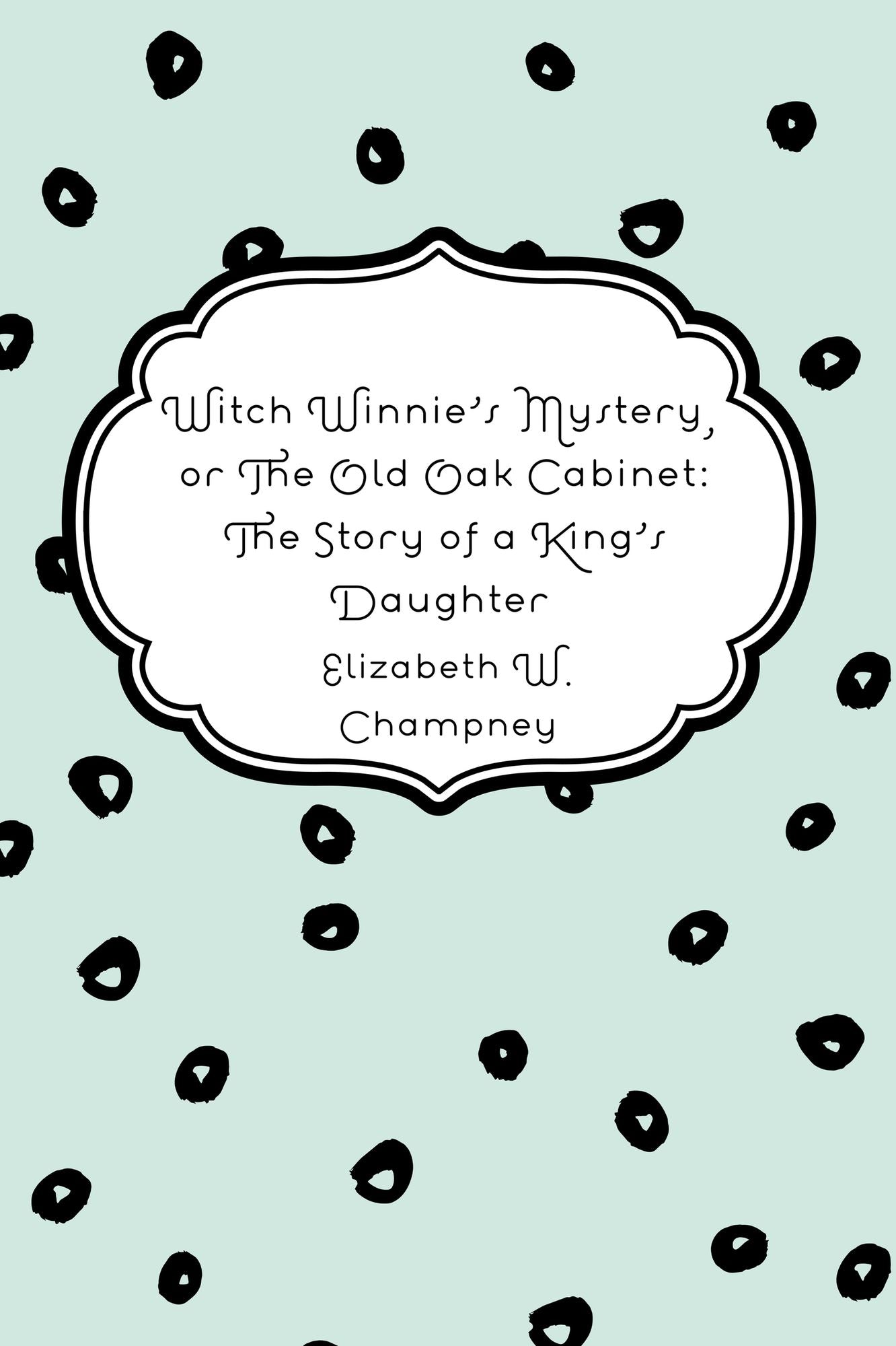 Witch Winnie's Mystery, or The Old Oak Cabinet: The Story of a King's Daughter