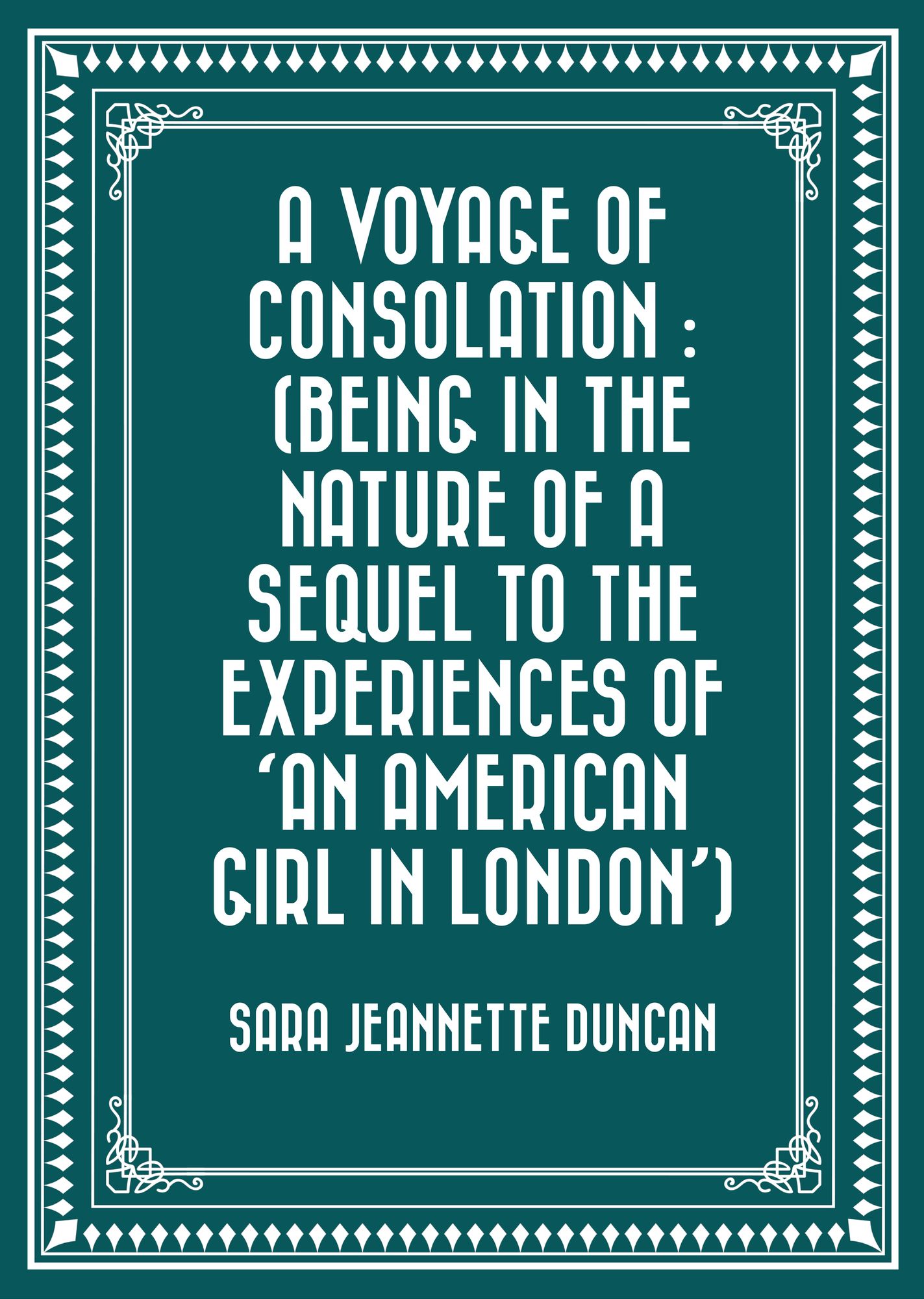 A Voyage of Consolation : (being in the nature of a sequel to the experiences of 'An American girl in London')