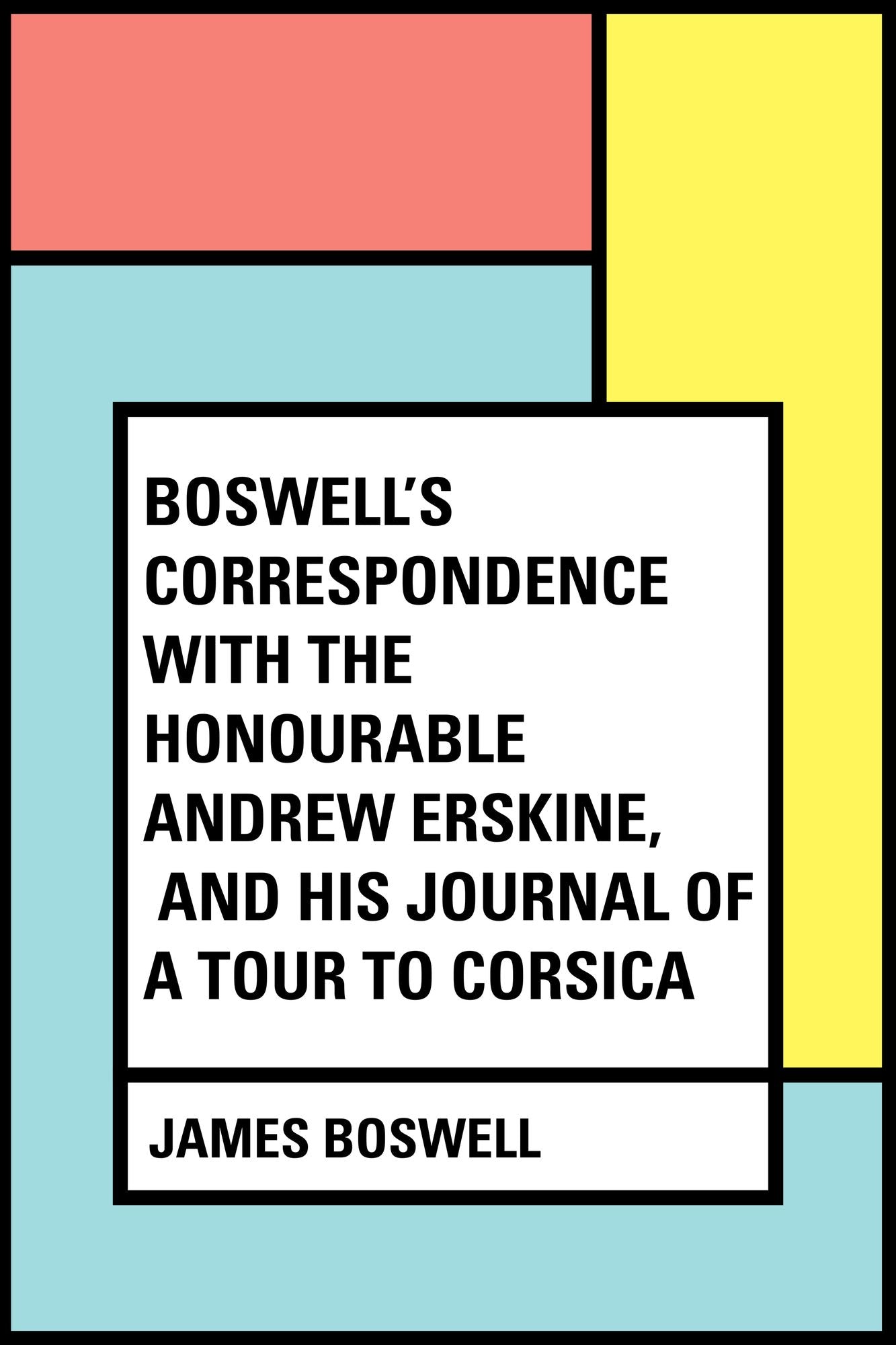 Boswell's Correspondence with the Honourable Andrew Erskine, and His Journal of a Tour to Corsica
