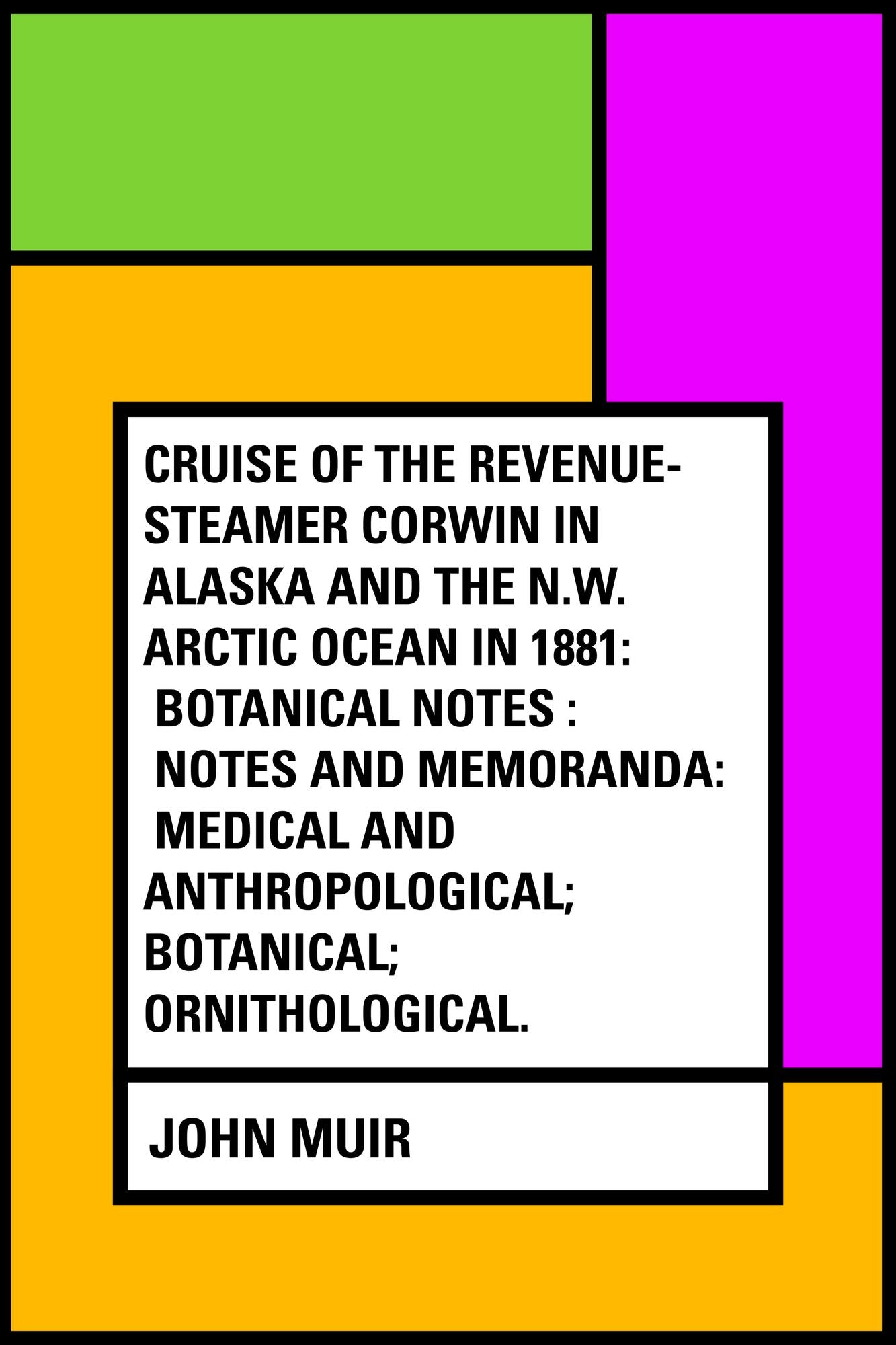 Cruise of the Revenue-Steamer Corwin in Alaska and the N.W. Arctic Ocean in 1881: Botanical Notes : Notes and Memoranda: Medical and Anthropological; Botanical; Ornithological.