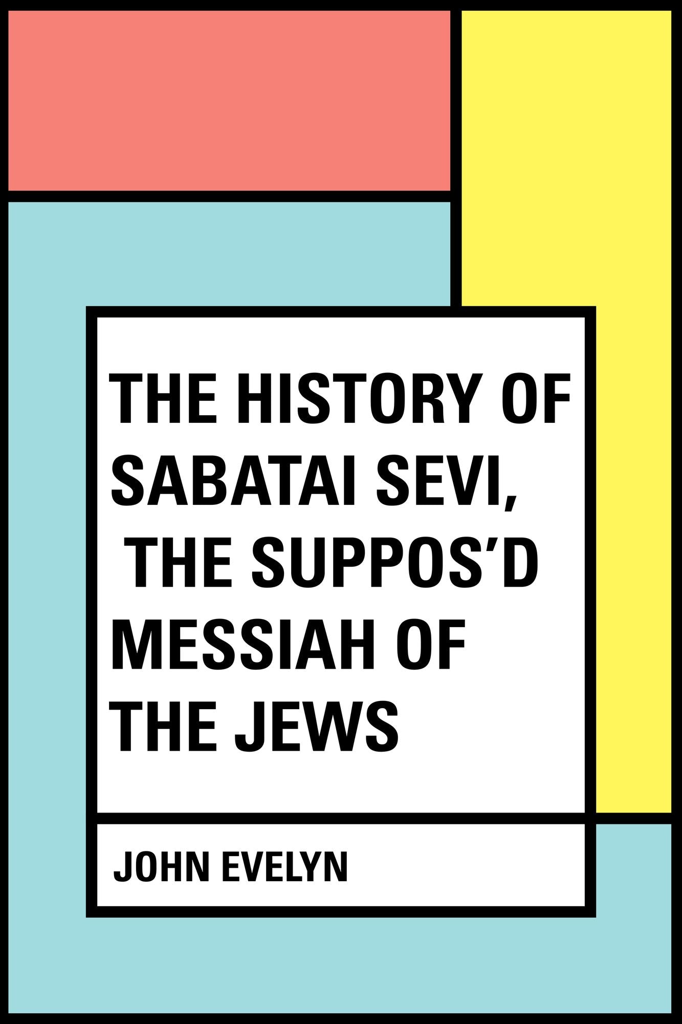 The History of Sabatai Sevi, the Suppos'd Messiah of the Jews