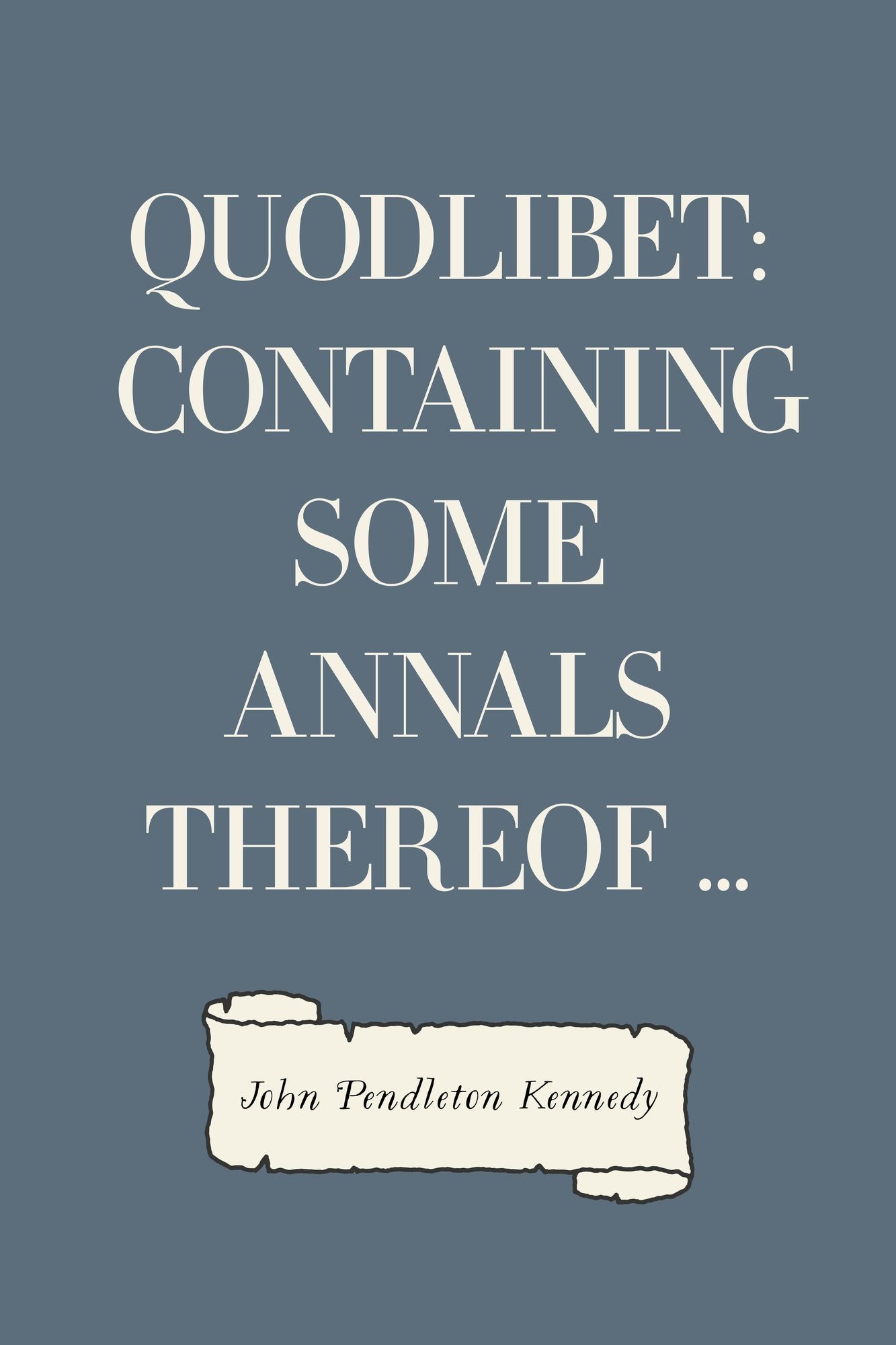 Quodlibet: containing some annals thereof ...