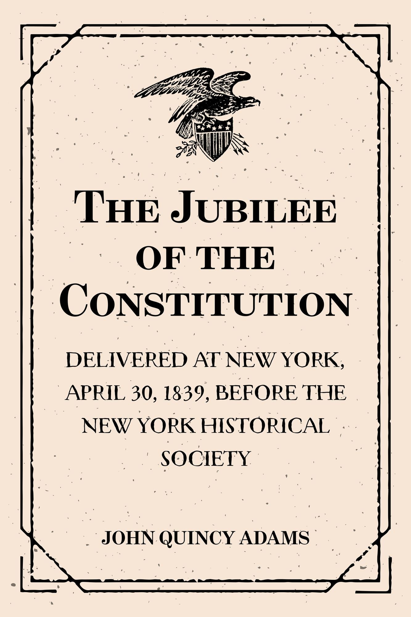 The Jubilee of the Constitution : Delivered at New York, April 30, 1839, Before the New York Historical Society