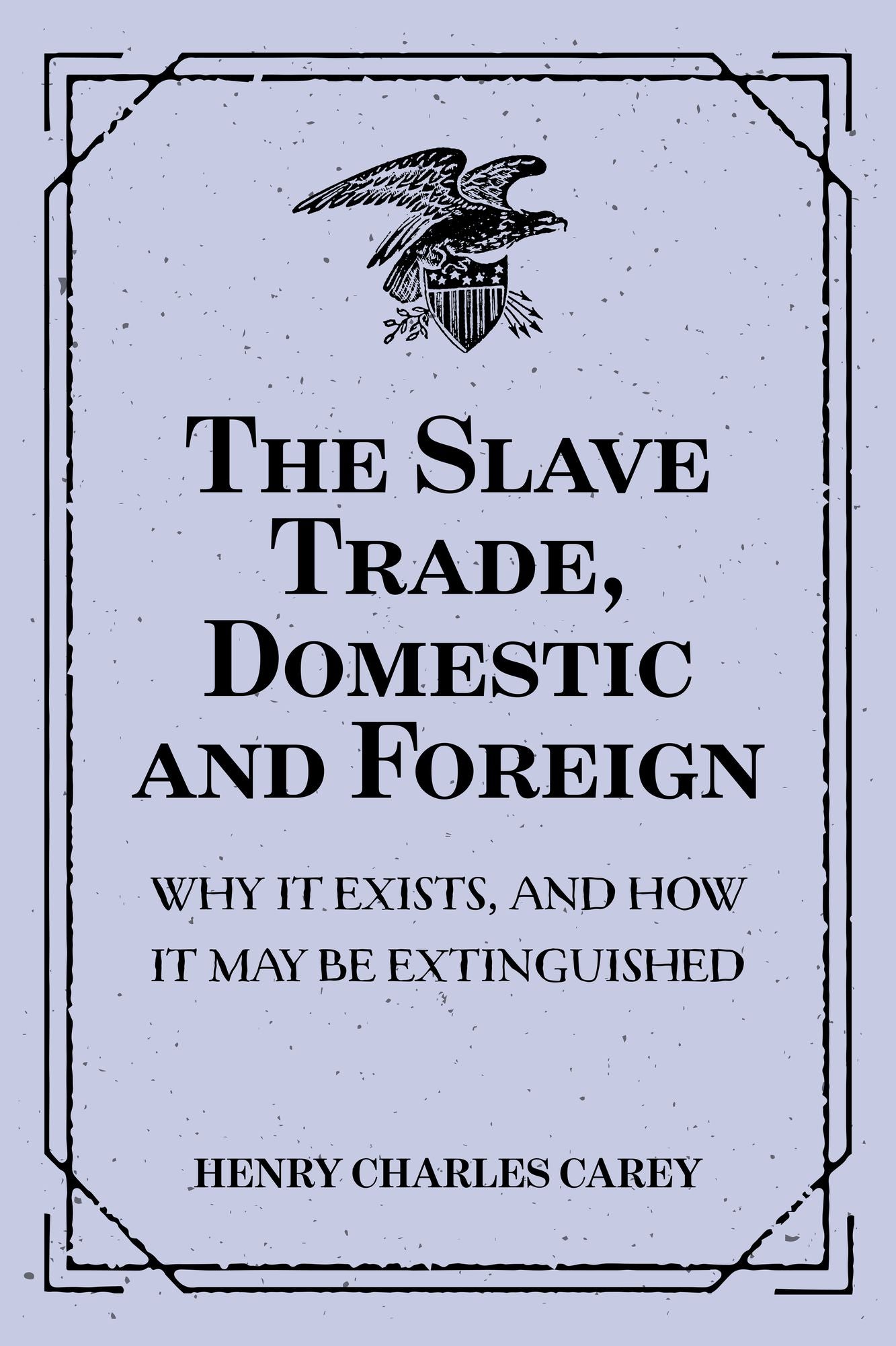 The Slave Trade, Domestic and Foreign : Why It Exists, and How It May Be Extinguished