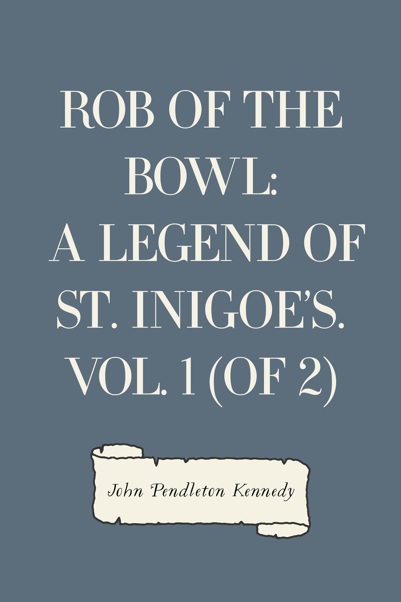 Rob of the Bowl: A Legend of St. Inigoe's. Vol. 1 (of 2)
