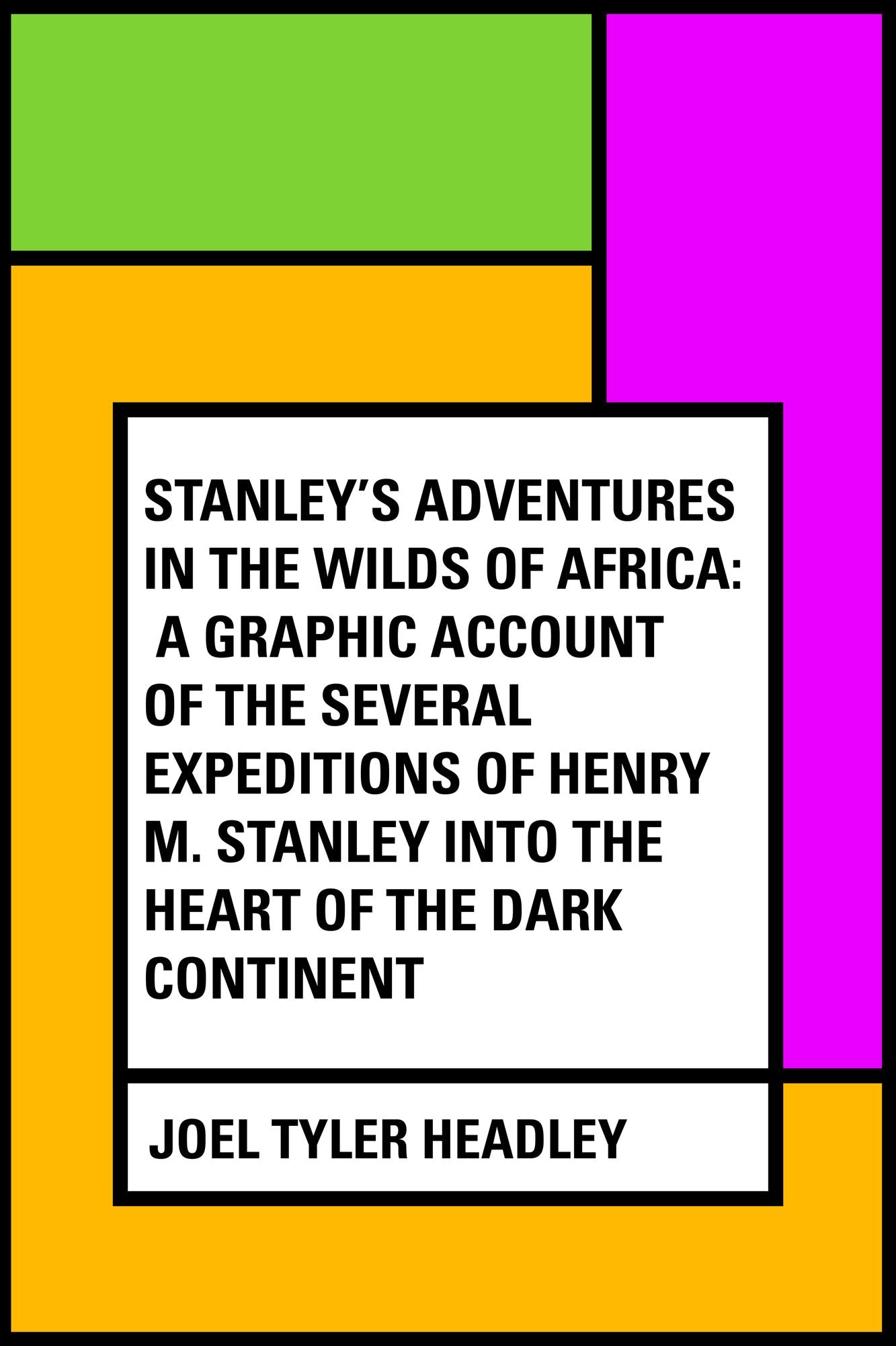 Stanley's Adventures in the Wilds of Africa: A Graphic Account of the Several Expeditions of Henry M. Stanley into the Heart of the Dark Continent