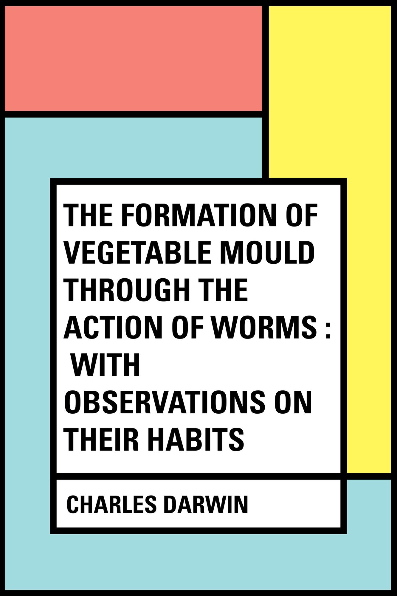 The Formation of Vegetable Mould Through the Action of Worms : With Observations on Their Habits