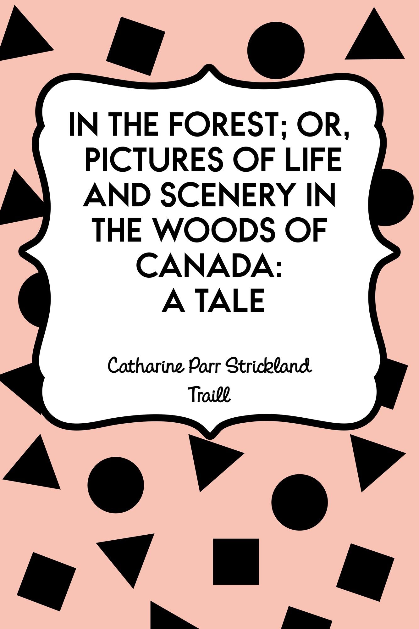 In the Forest; Or, Pictures of Life and Scenery in the Woods of Canada: A Tale