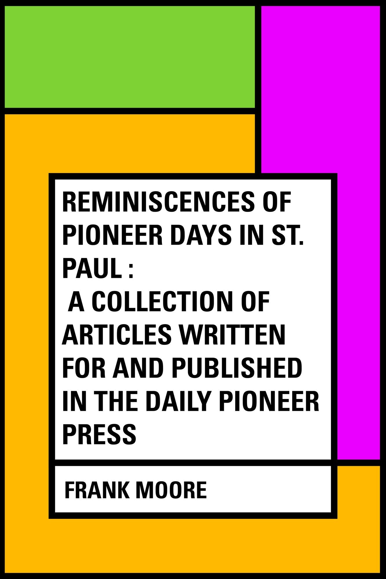 Reminiscences of Pioneer Days in St. Paul : A Collection of Articles Written for and Published in the Daily Pioneer Press