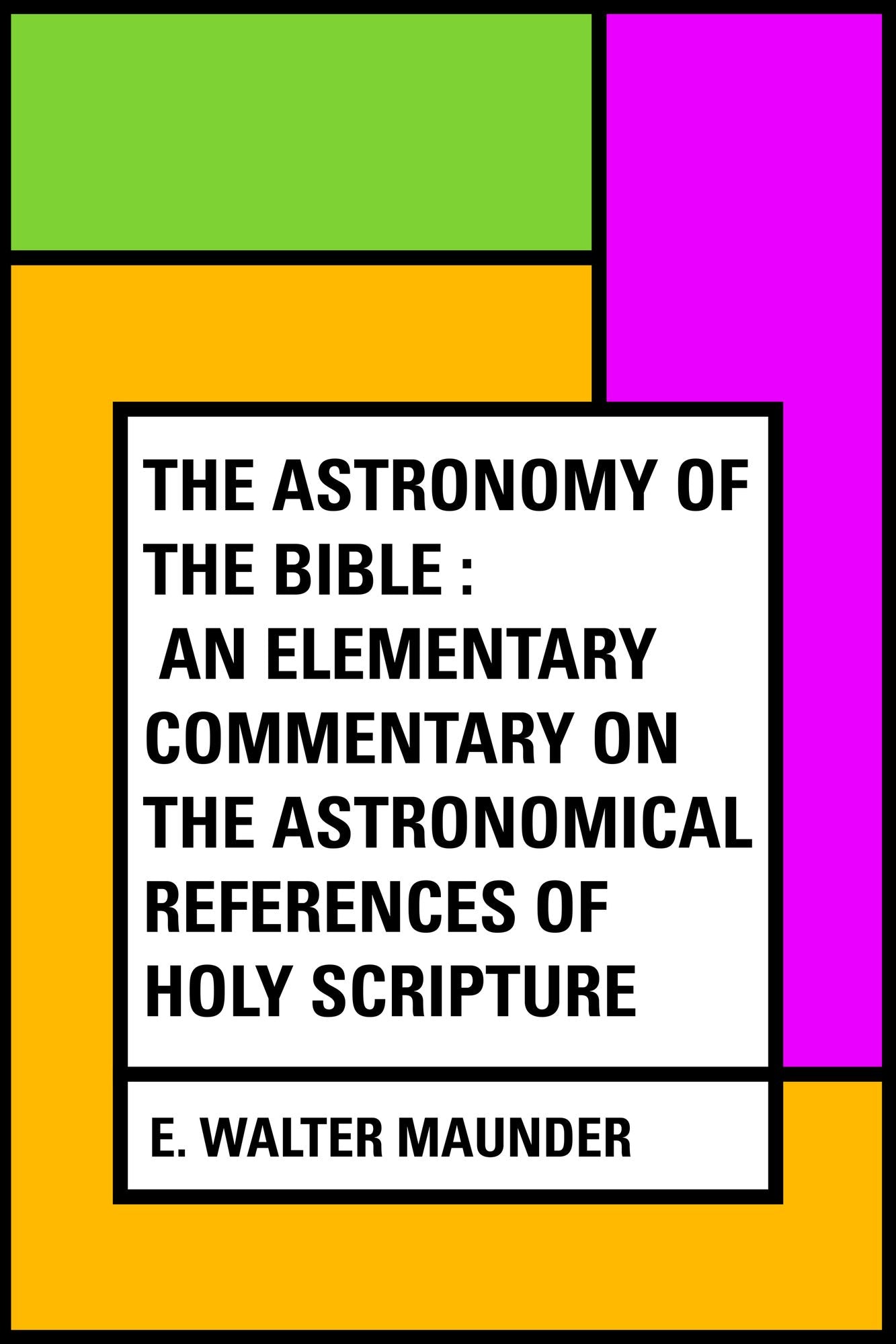 The Astronomy of the Bible : An Elementary Commentary on the Astronomical References of Holy Scripture