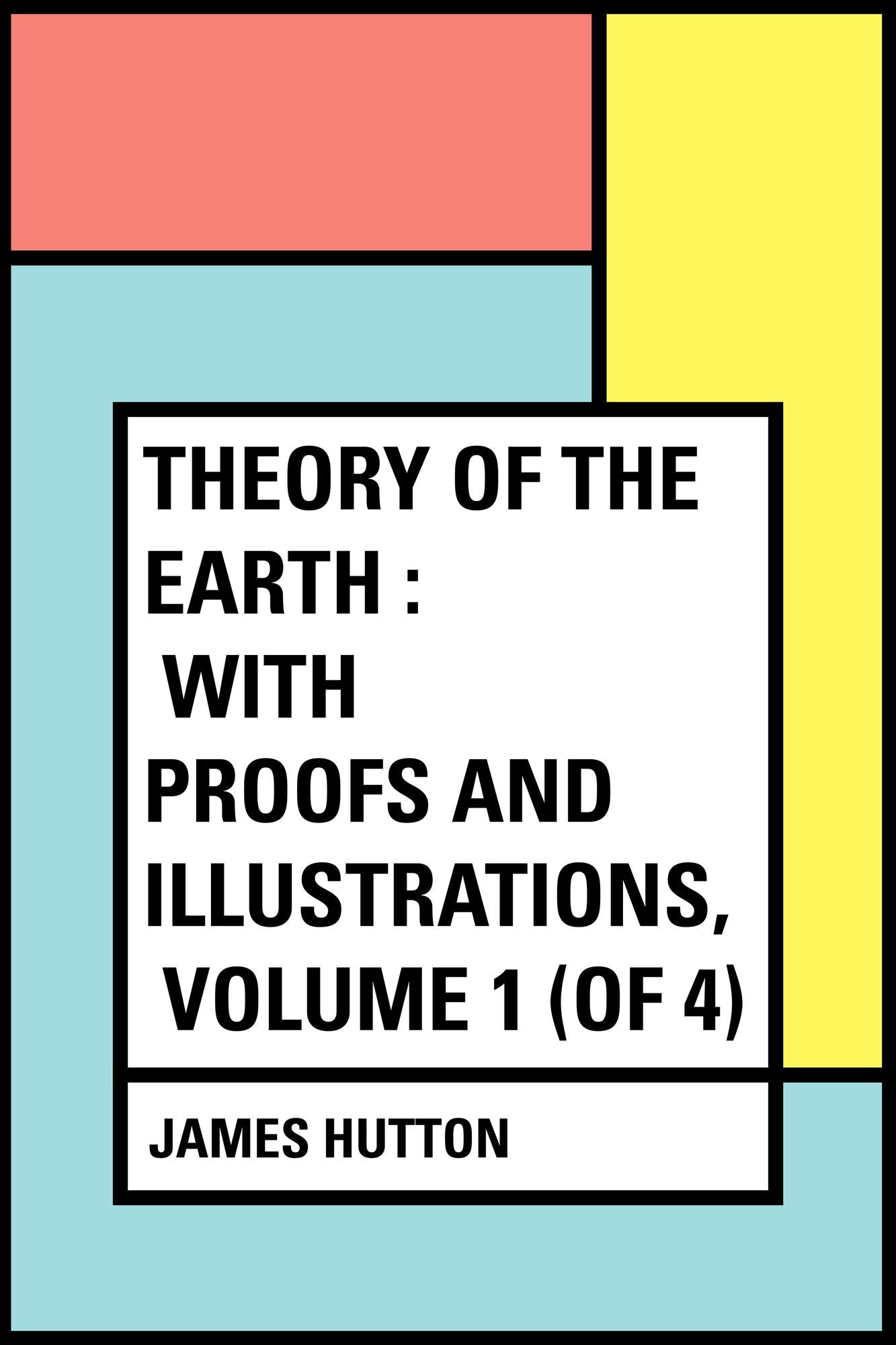 Theory of the Earth : With Proofs and Illustrations, Volume 1 (of 4)