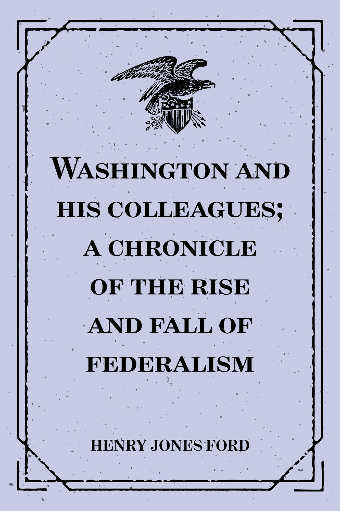 Washington and his colleagues; a chronicle of the rise and fall of federalism