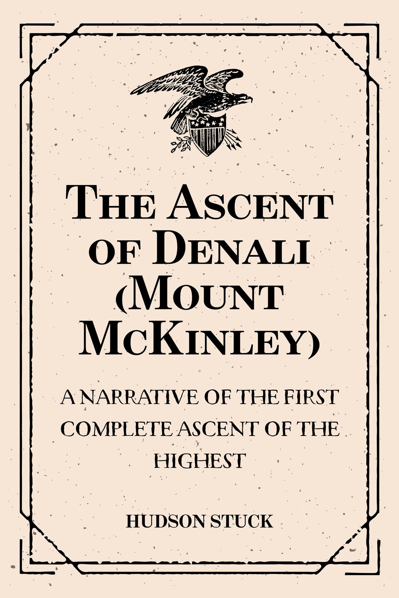 The Ascent of Denali (Mount McKinley): A Narrative of the First Complete Ascent of the Highest: Peak in North America