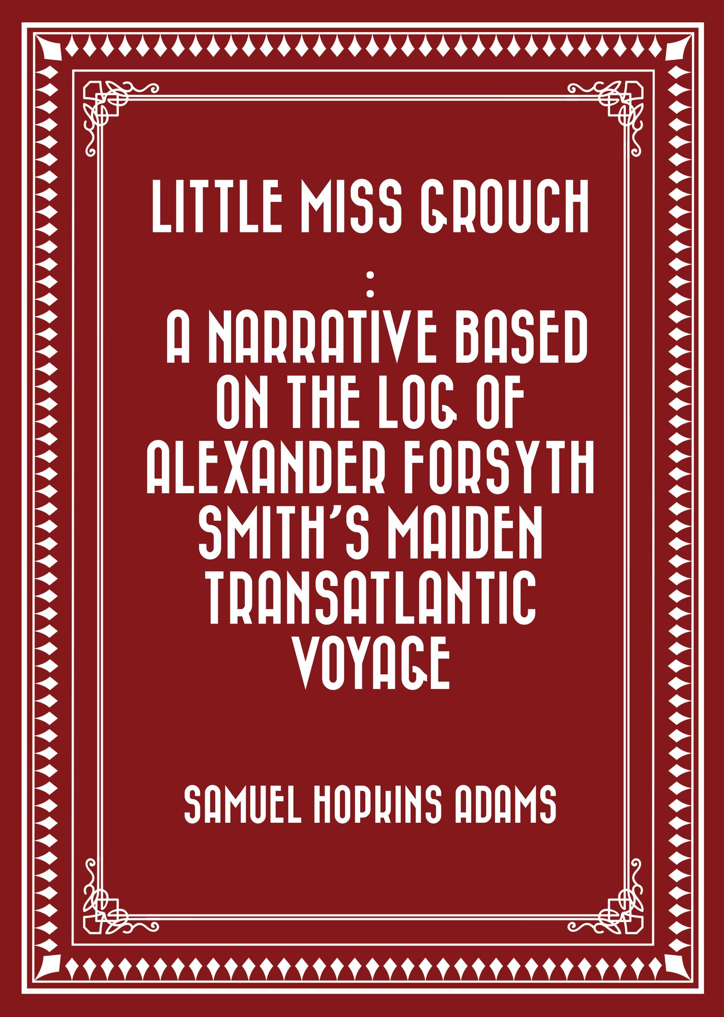 Little Miss Grouch : A Narrative Based on the Log of Alexander Forsyth Smith's Maiden Transatlantic Voyage