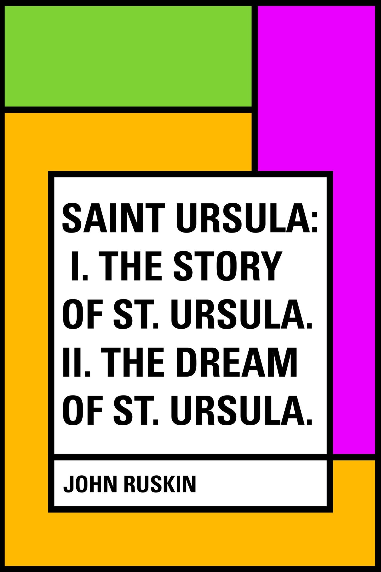Saint Ursula: I. The Story of St. Ursula. II. The Dream of St. Ursula.